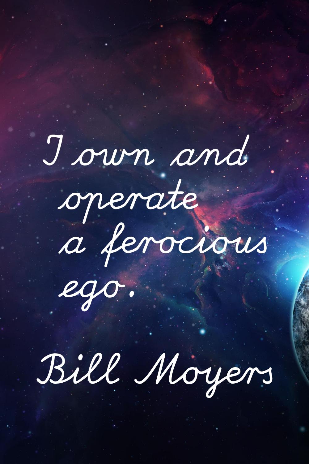I own and operate a ferocious ego.