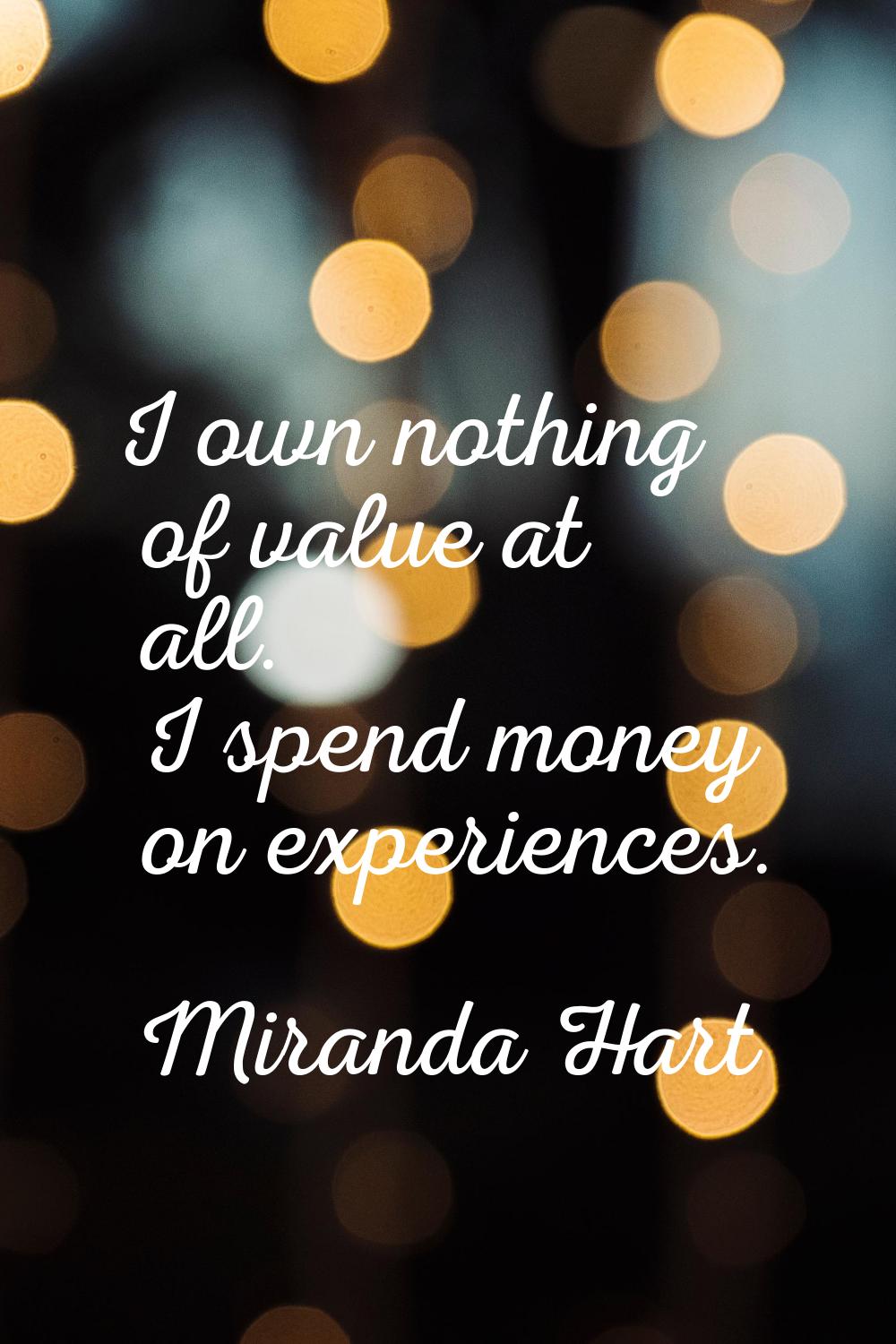 I own nothing of value at all. I spend money on experiences.