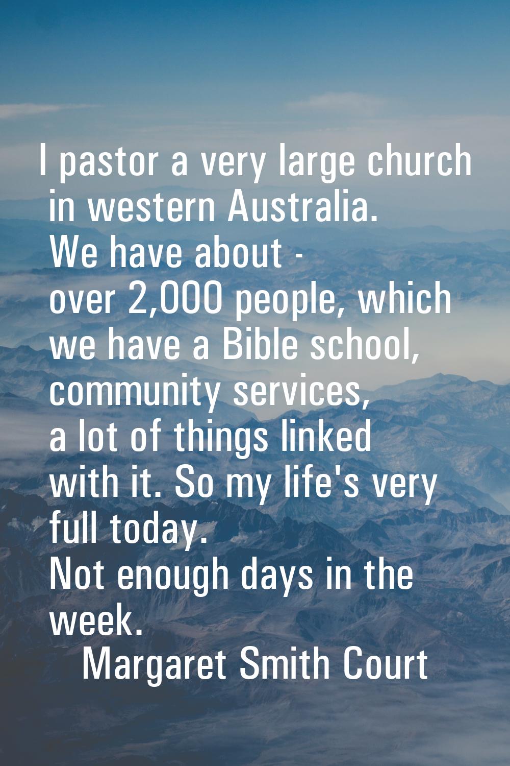 I pastor a very large church in western Australia. We have about - over 2,000 people, which we have