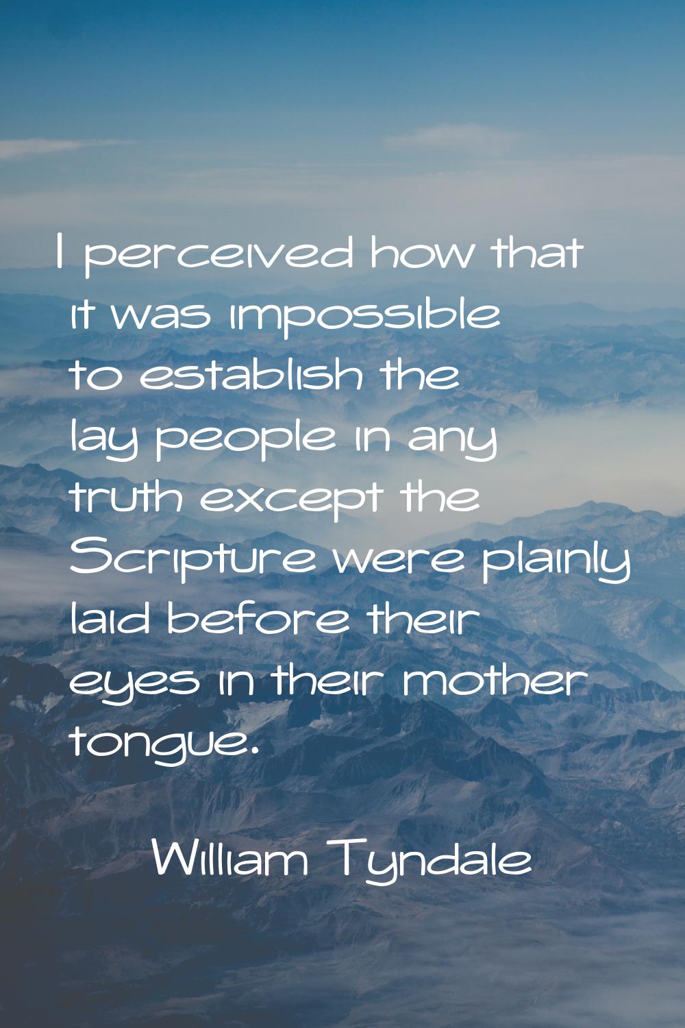 I perceived how that it was impossible to establish the lay people in any truth except the Scriptur