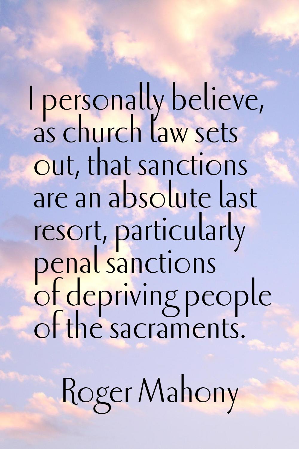 I personally believe, as church law sets out, that sanctions are an absolute last resort, particula