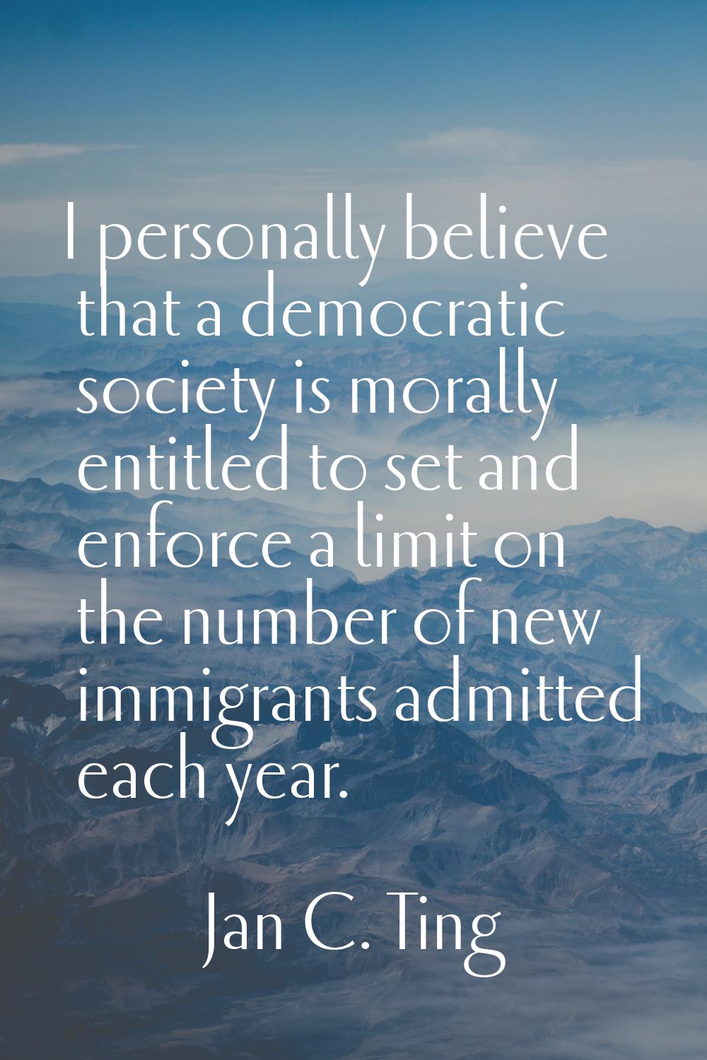 I personally believe that a democratic society is morally entitled to set and enforce a limit on th