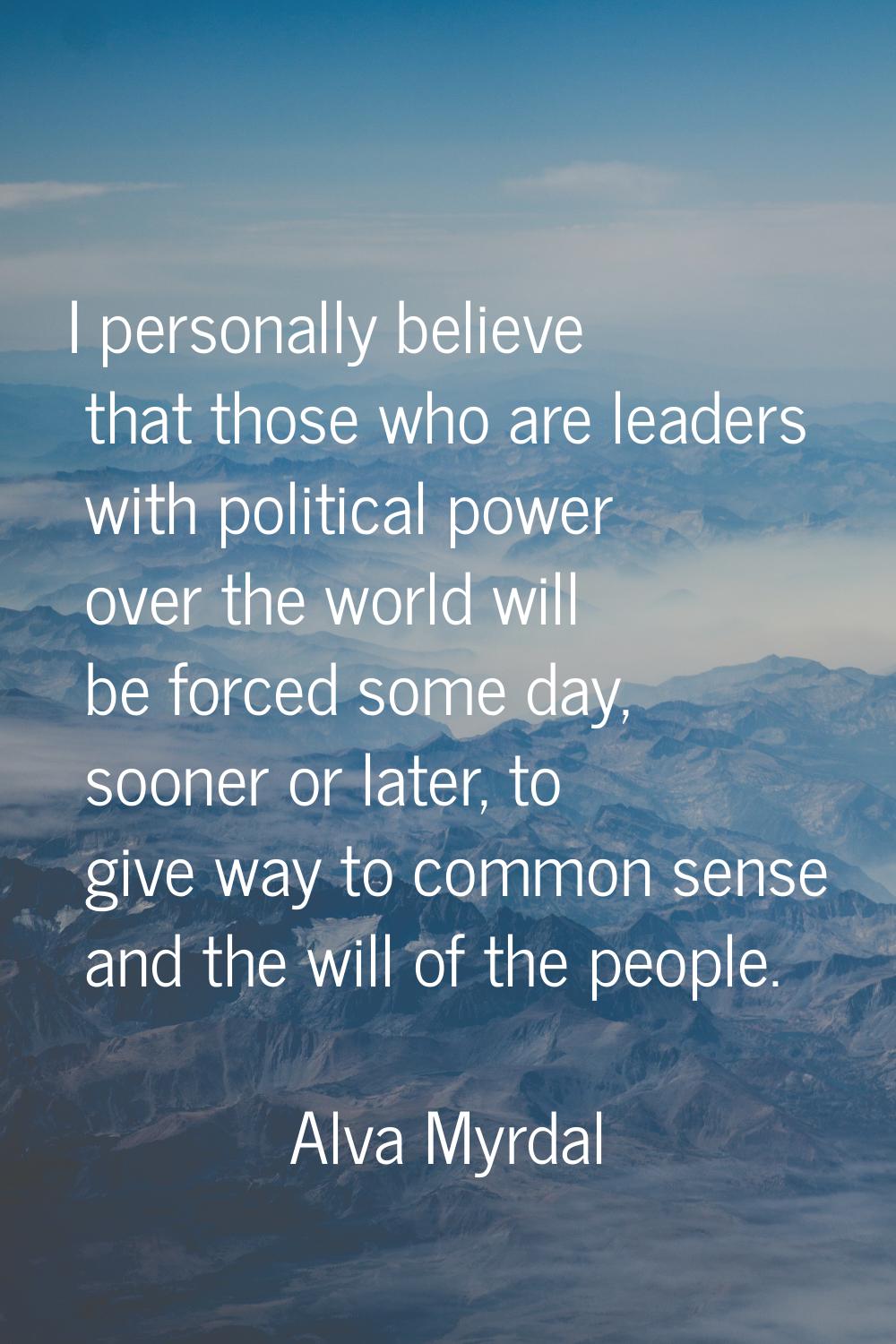 I personally believe that those who are leaders with political power over the world will be forced 