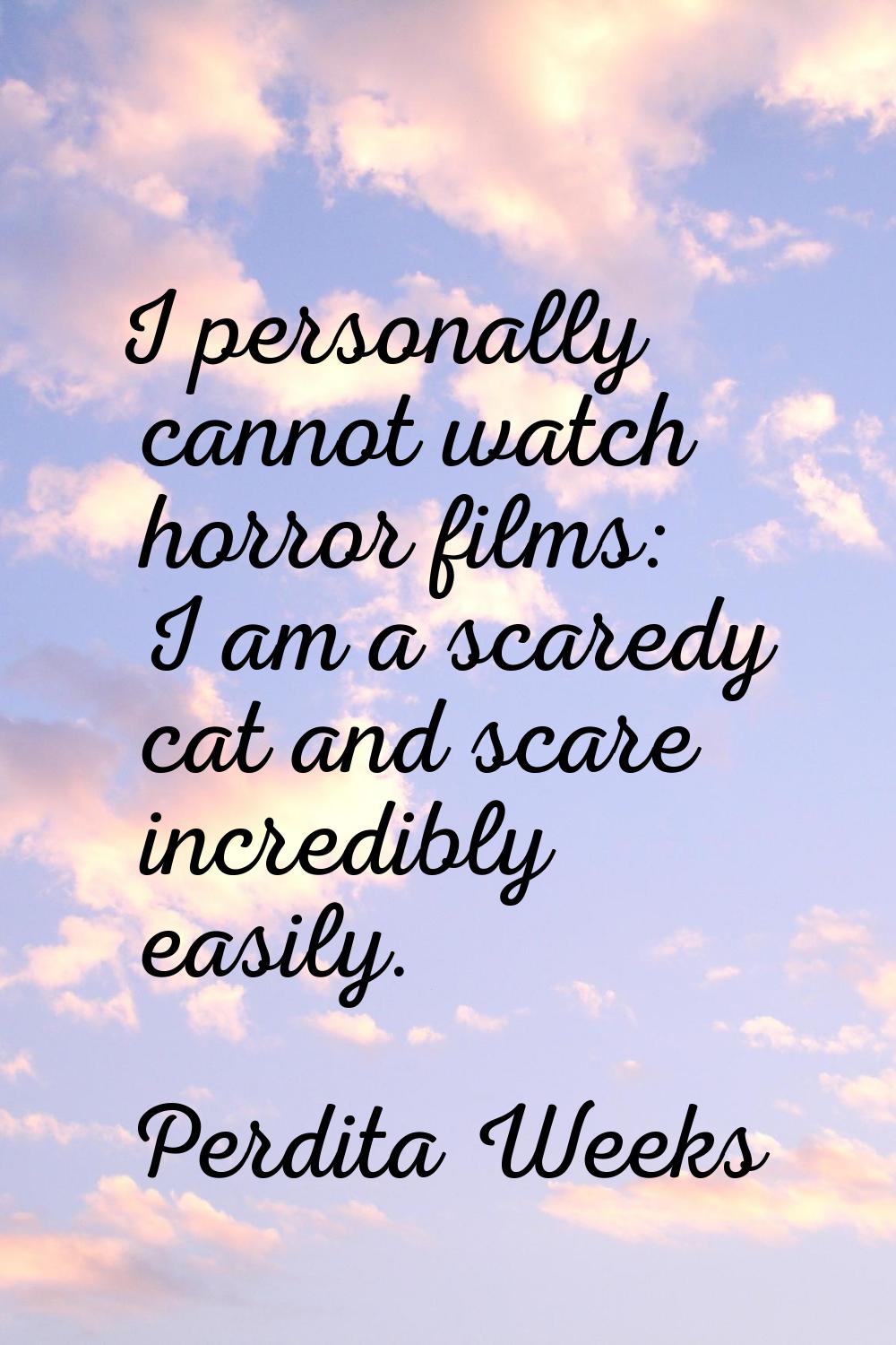 I personally cannot watch horror films: I am a scaredy cat and scare incredibly easily.