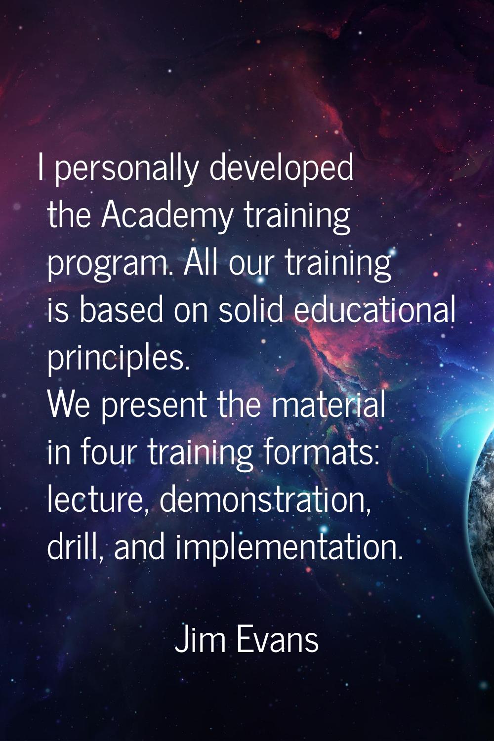 I personally developed the Academy training program. All our training is based on solid educational