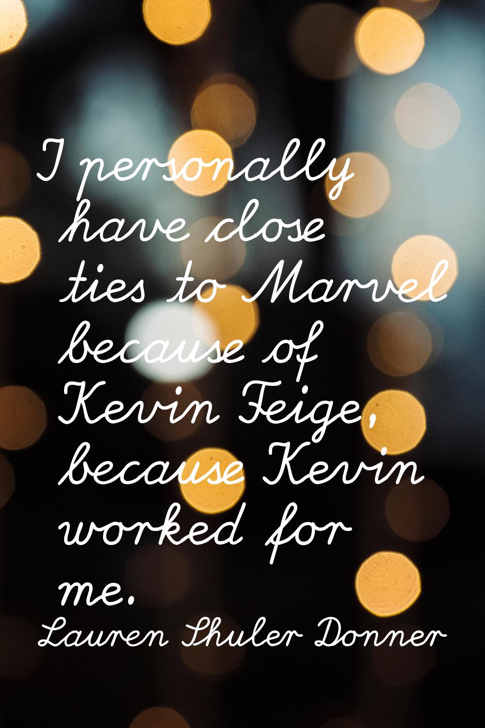 I personally have close ties to Marvel because of Kevin Feige, because Kevin worked for me.