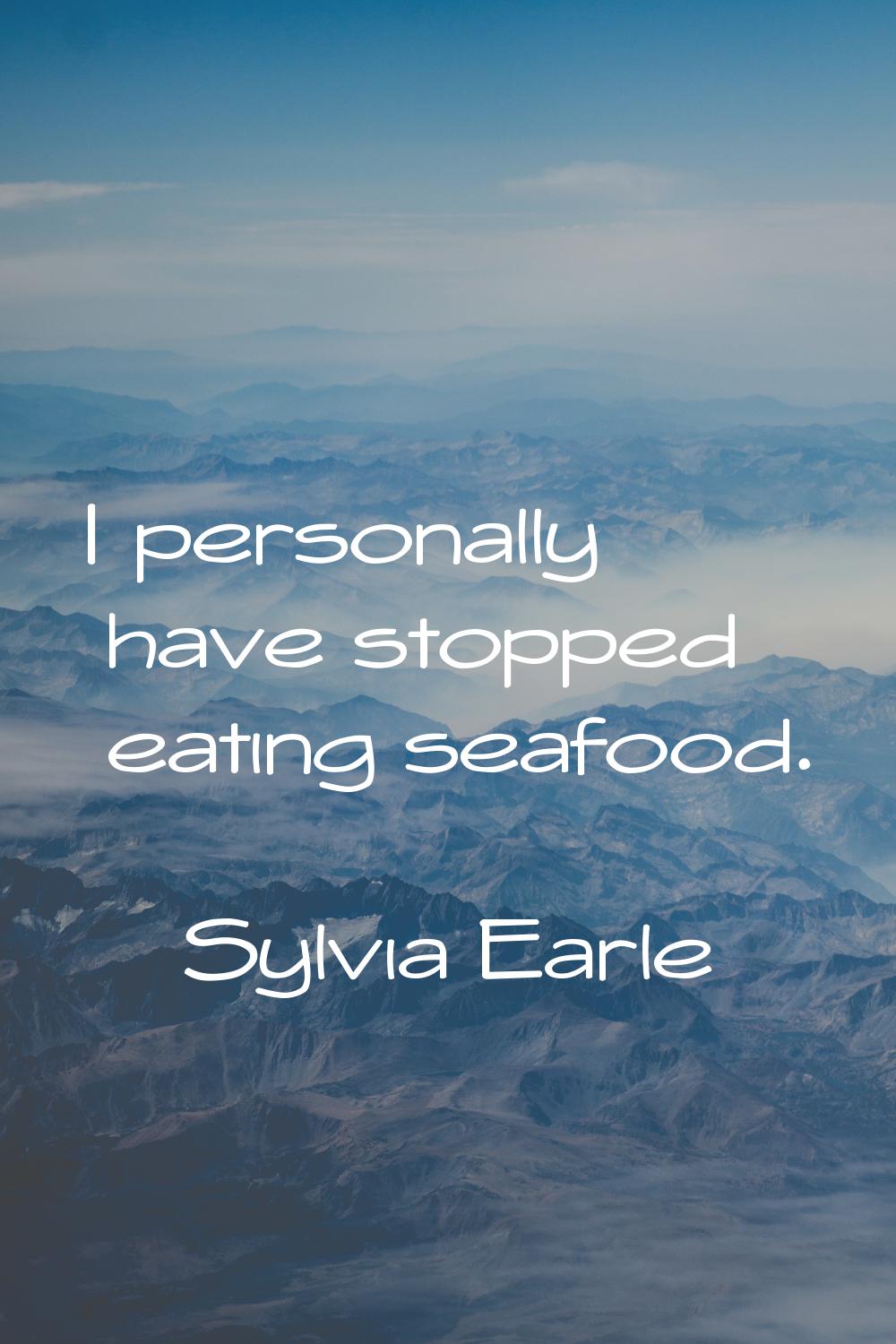 I personally have stopped eating seafood.