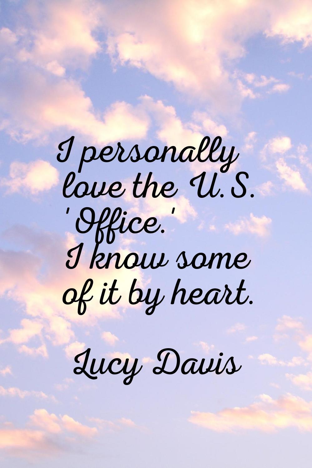 I personally love the U.S. 'Office.' I know some of it by heart.