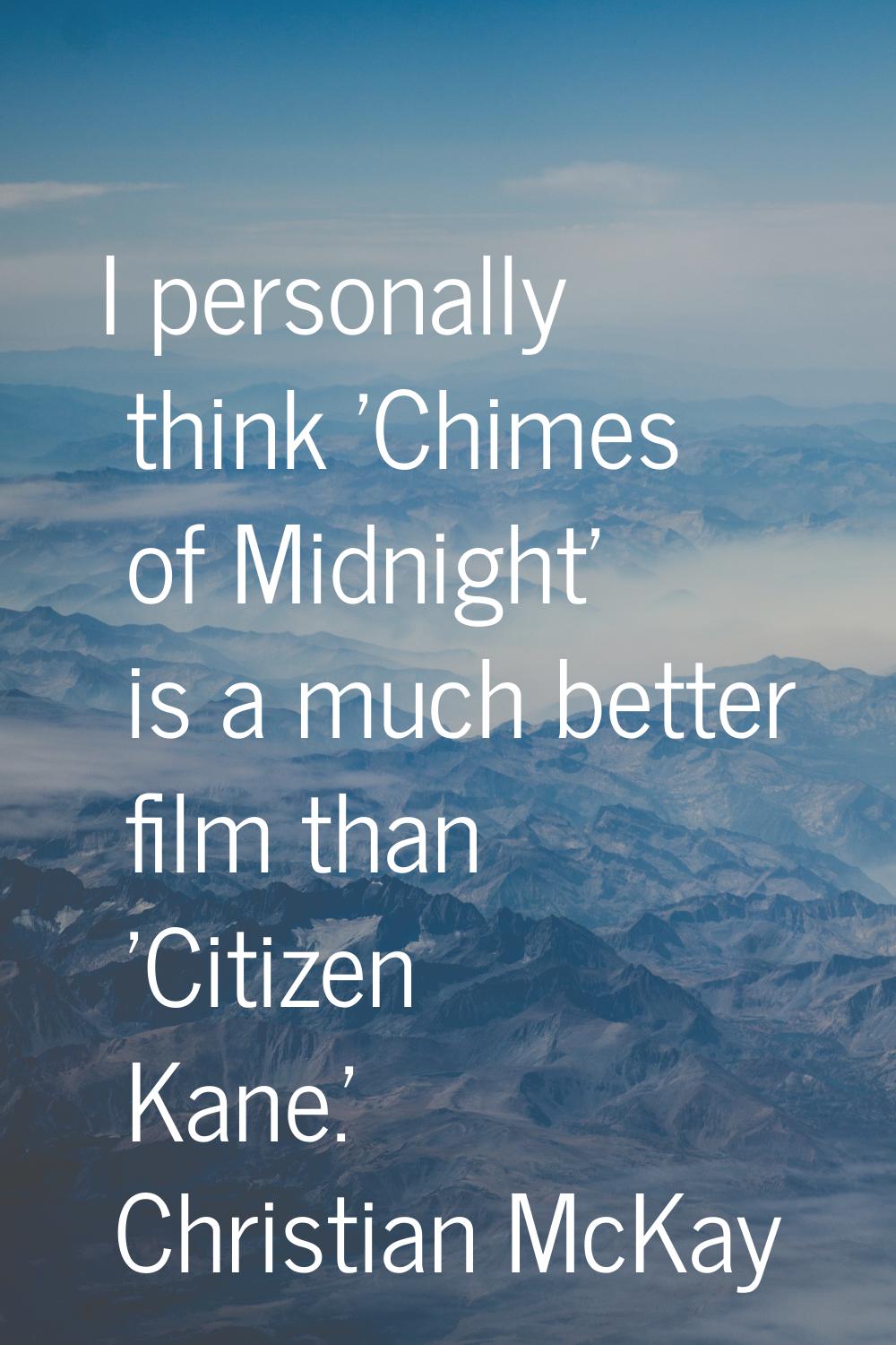 I personally think 'Chimes of Midnight' is a much better film than 'Citizen Kane.'