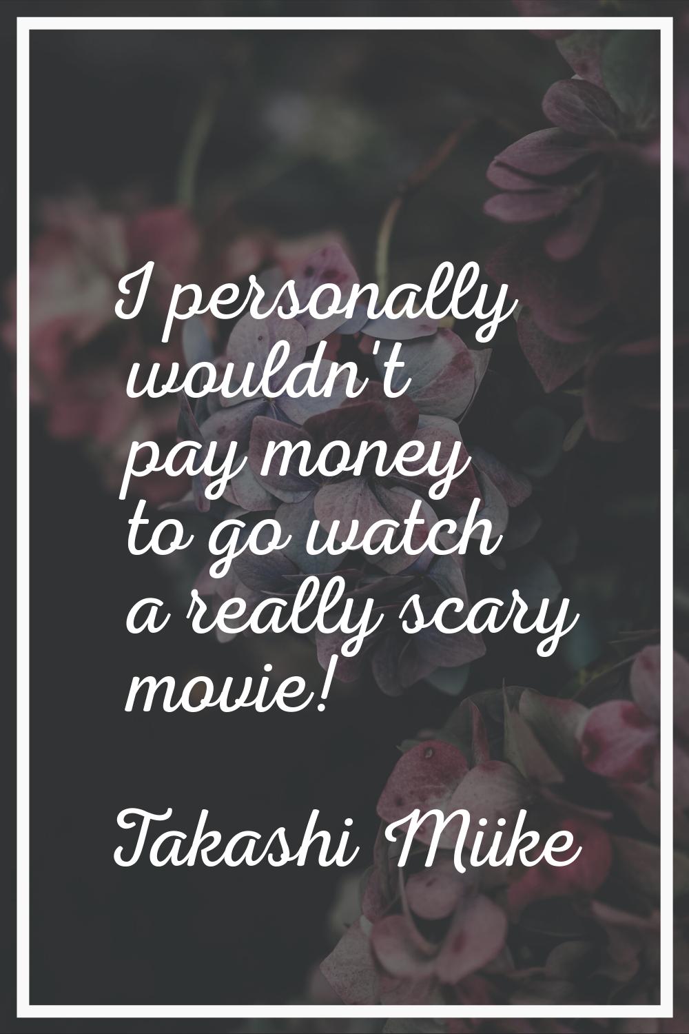 I personally wouldn't pay money to go watch a really scary movie!