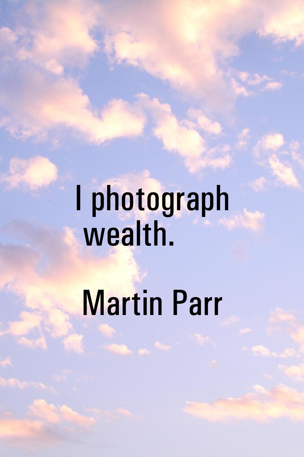 I photograph wealth.