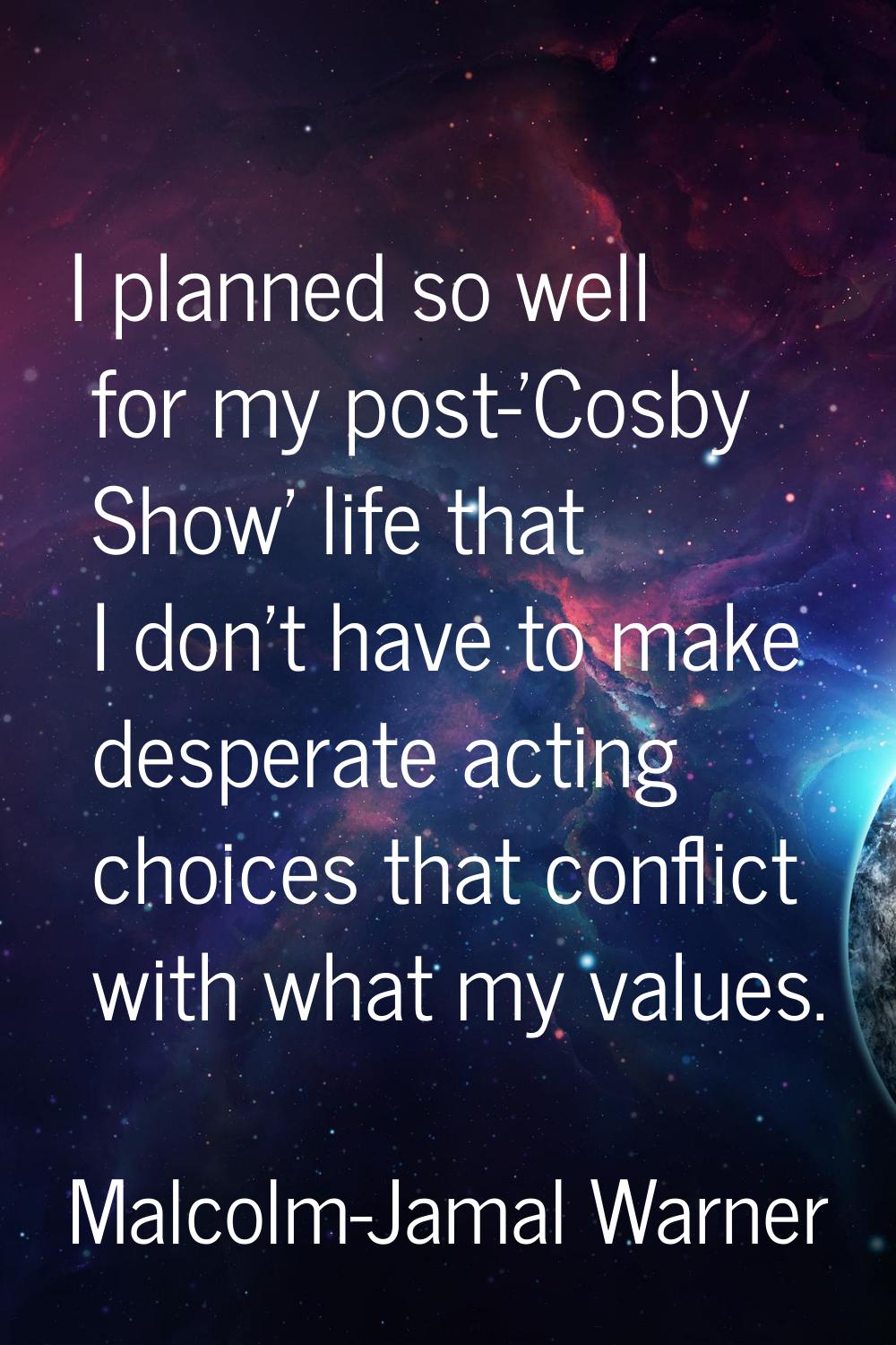 I planned so well for my post-'Cosby Show' life that I don't have to make desperate acting choices 