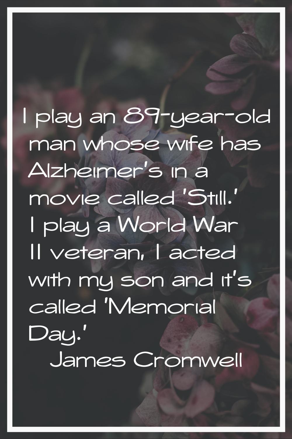I play an 89-year-old man whose wife has Alzheimer's in a movie called 'Still.' I play a World War 