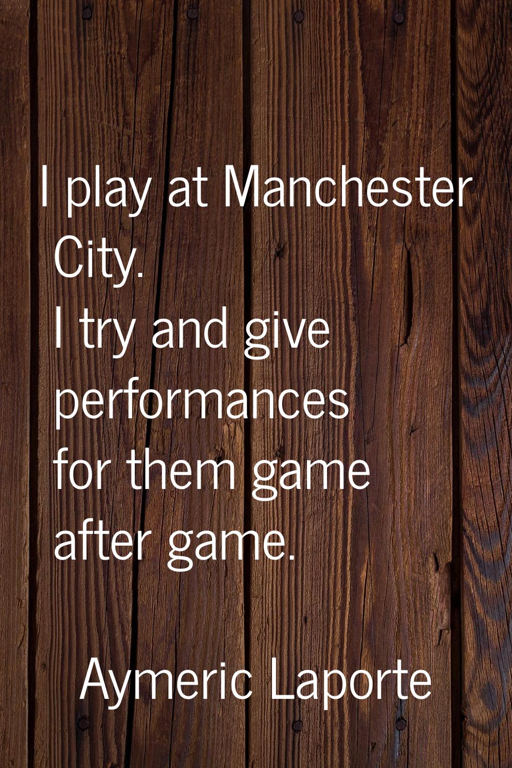 I play at Manchester City. I try and give performances for them game after game.