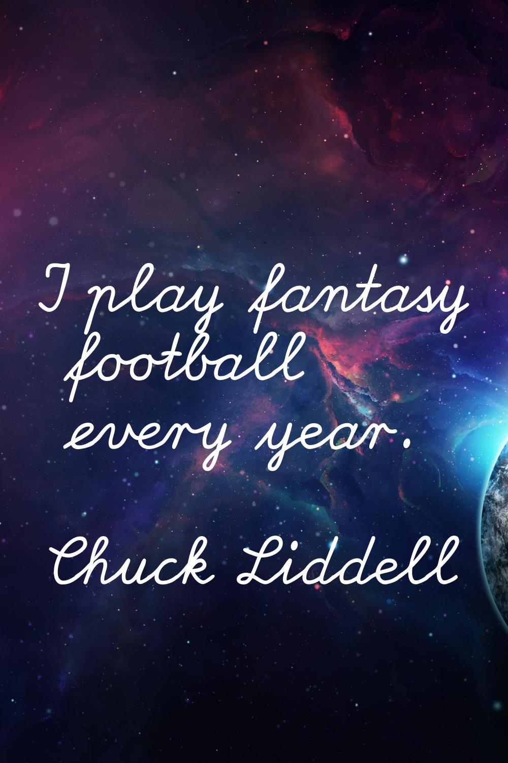 I play fantasy football every year.