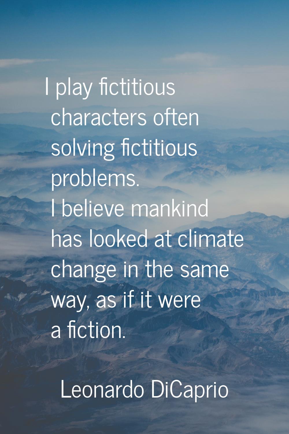 I play fictitious characters often solving fictitious problems. I believe mankind has looked at cli