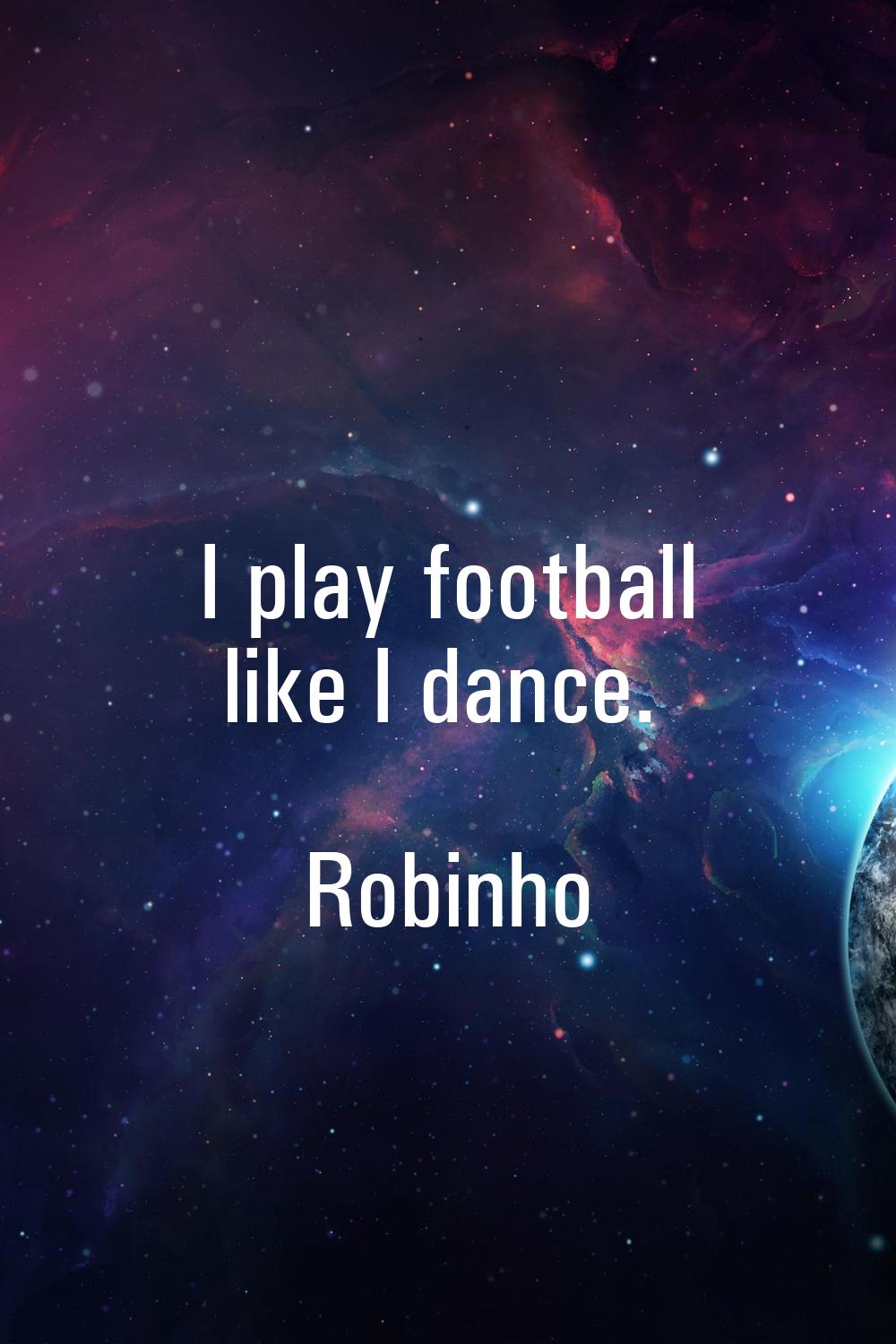 I play football like I dance.