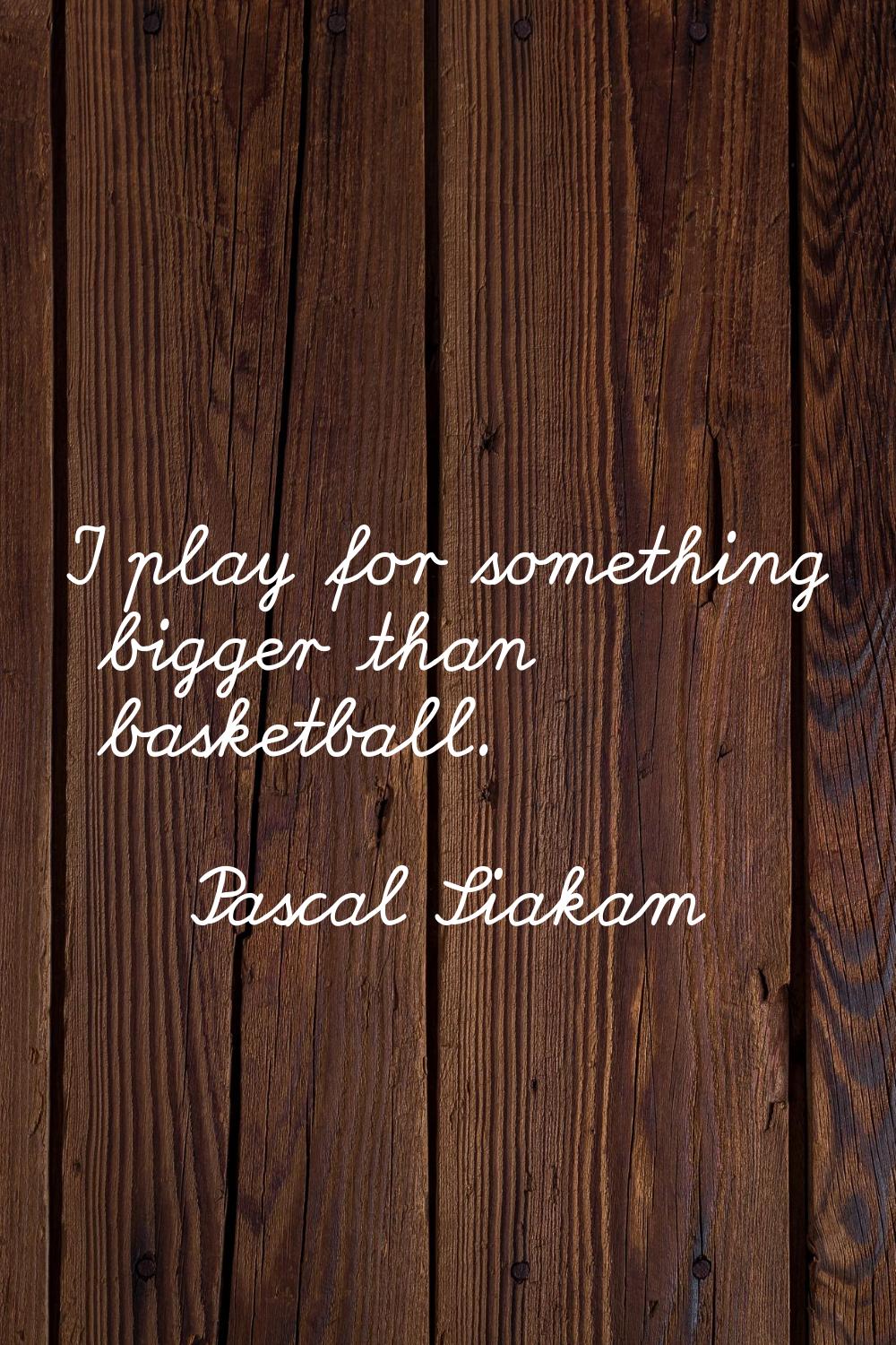 I play for something bigger than basketball.