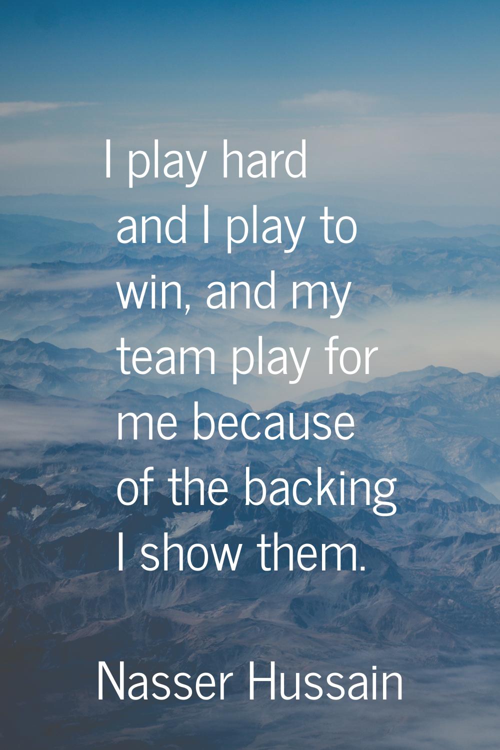 I play hard and I play to win, and my team play for me because of the backing I show them.