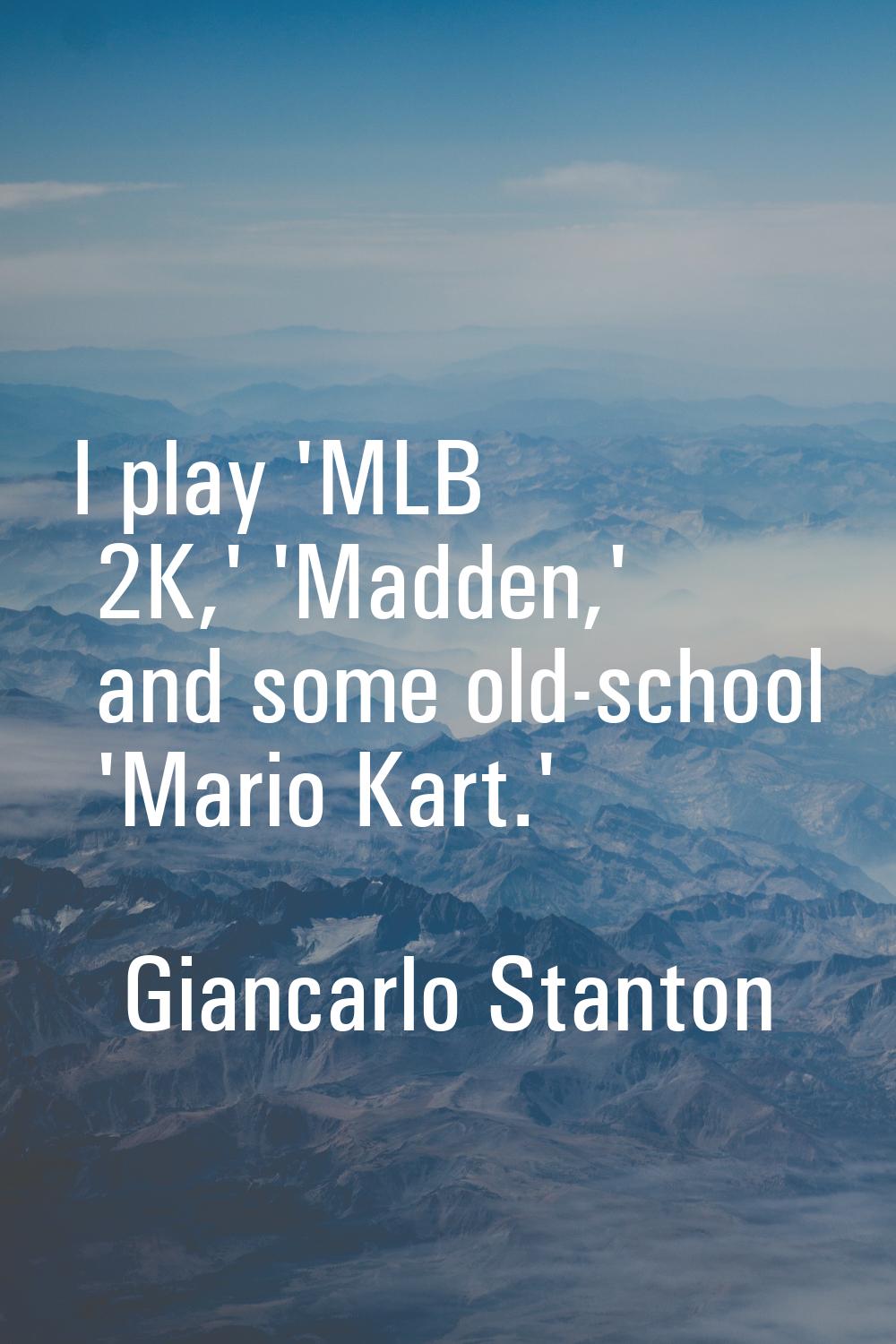 I play 'MLB 2K,' 'Madden,' and some old-school 'Mario Kart.'