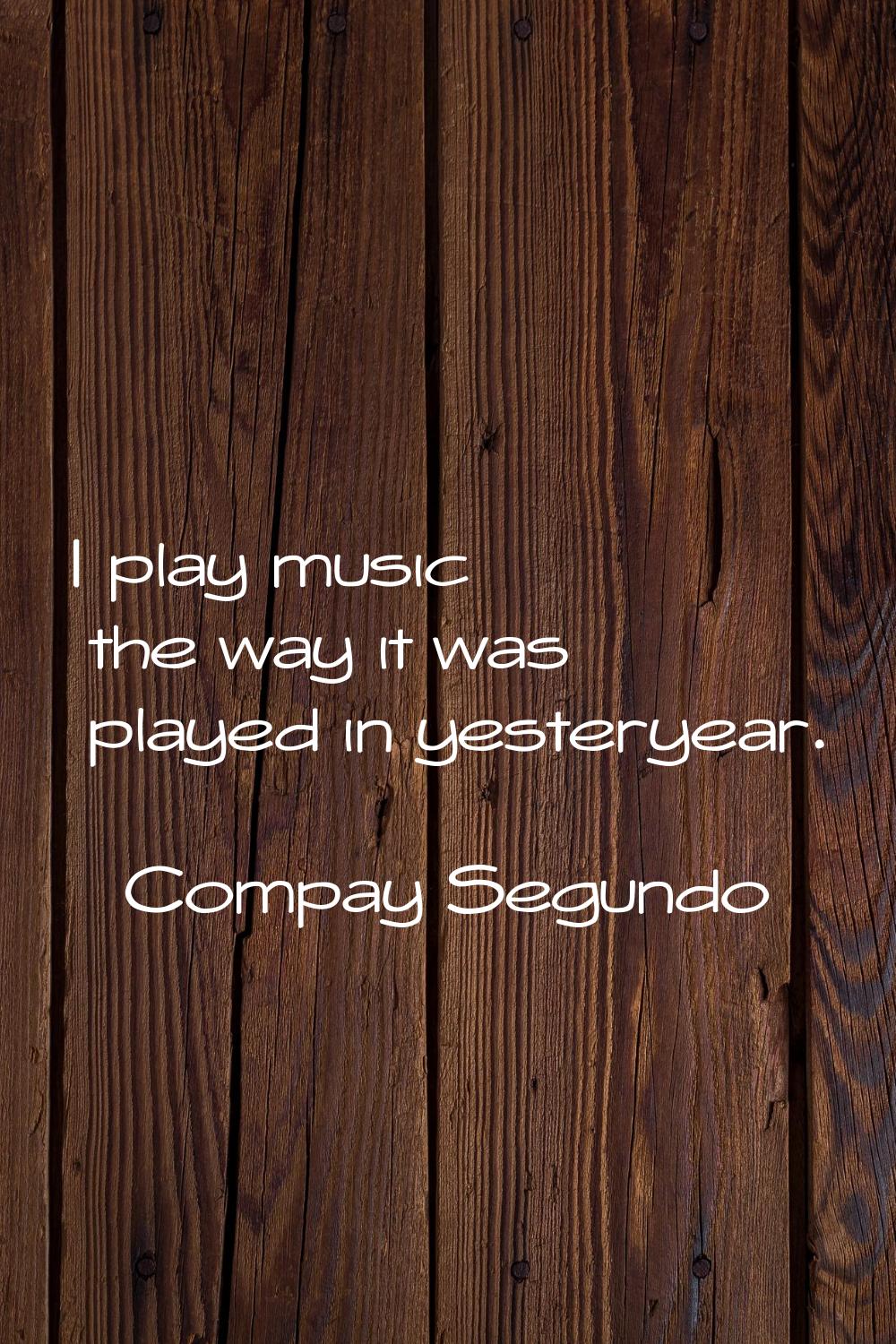 I play music the way it was played in yesteryear.