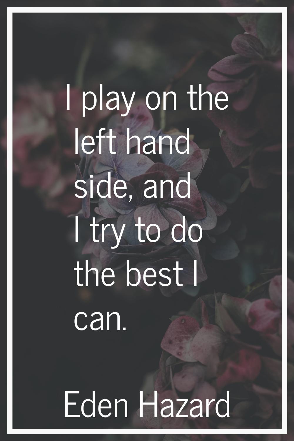I play on the left hand side, and I try to do the best I can.