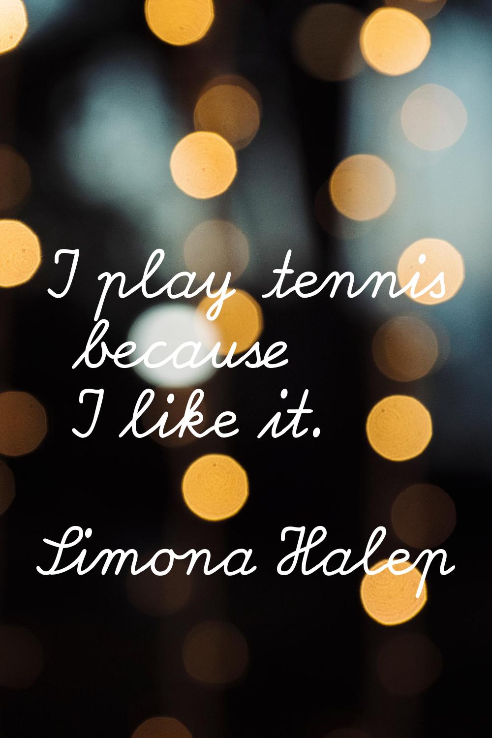 I play tennis because I like it.