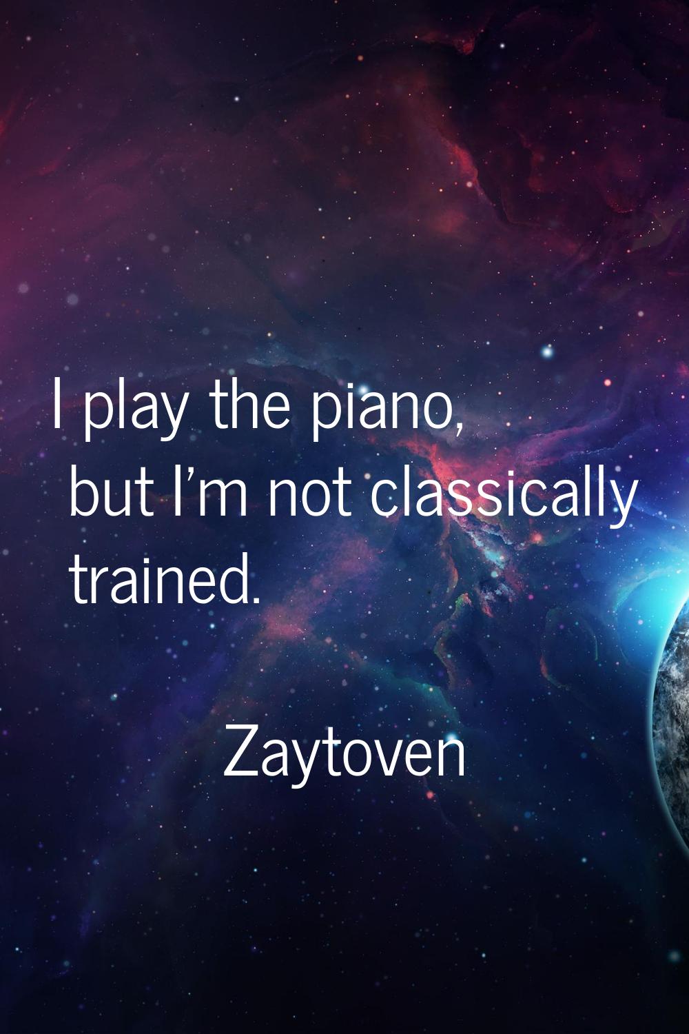 I play the piano, but I'm not classically trained.