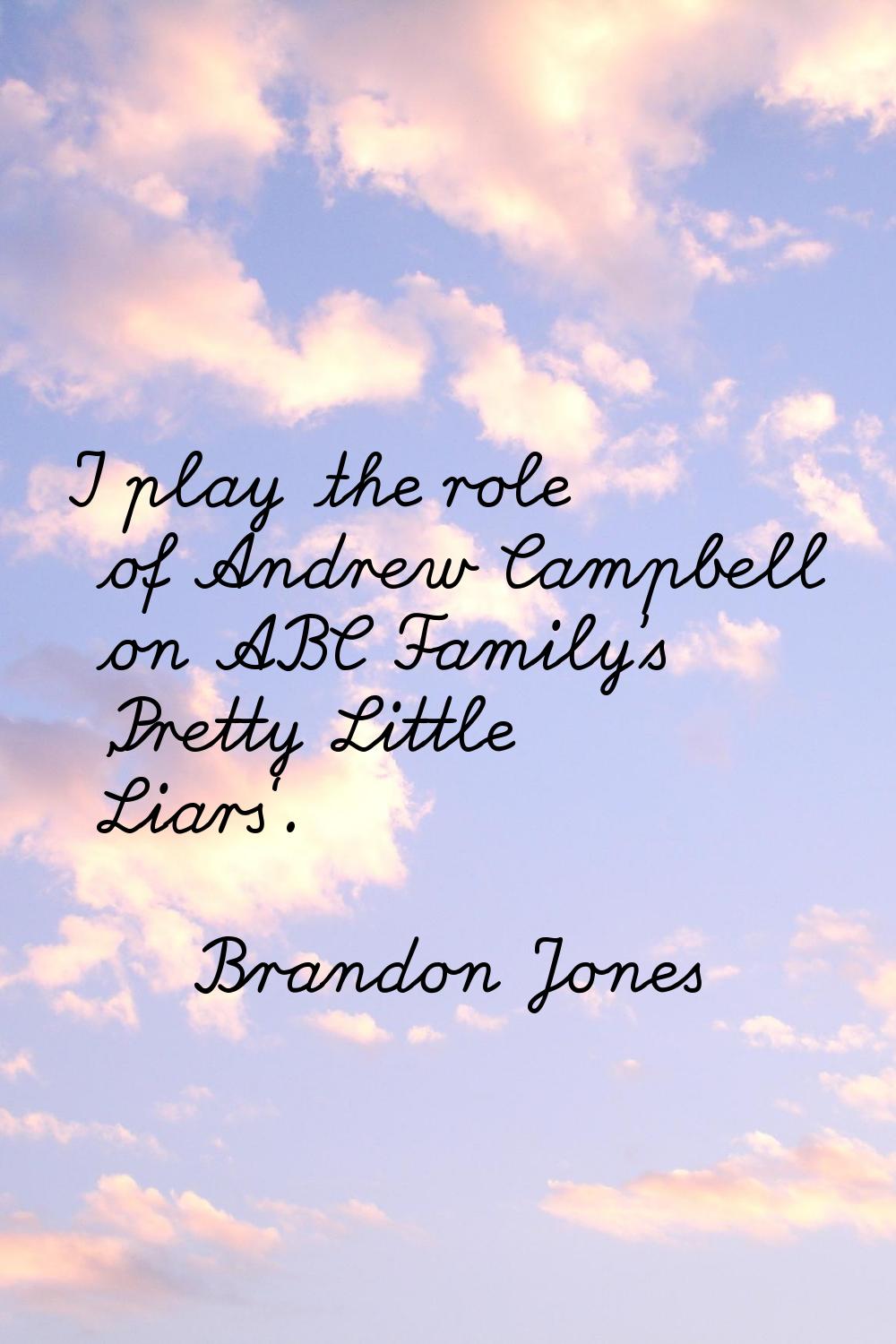 I play the role of Andrew Campbell on ABC Family's 'Pretty Little Liars'.