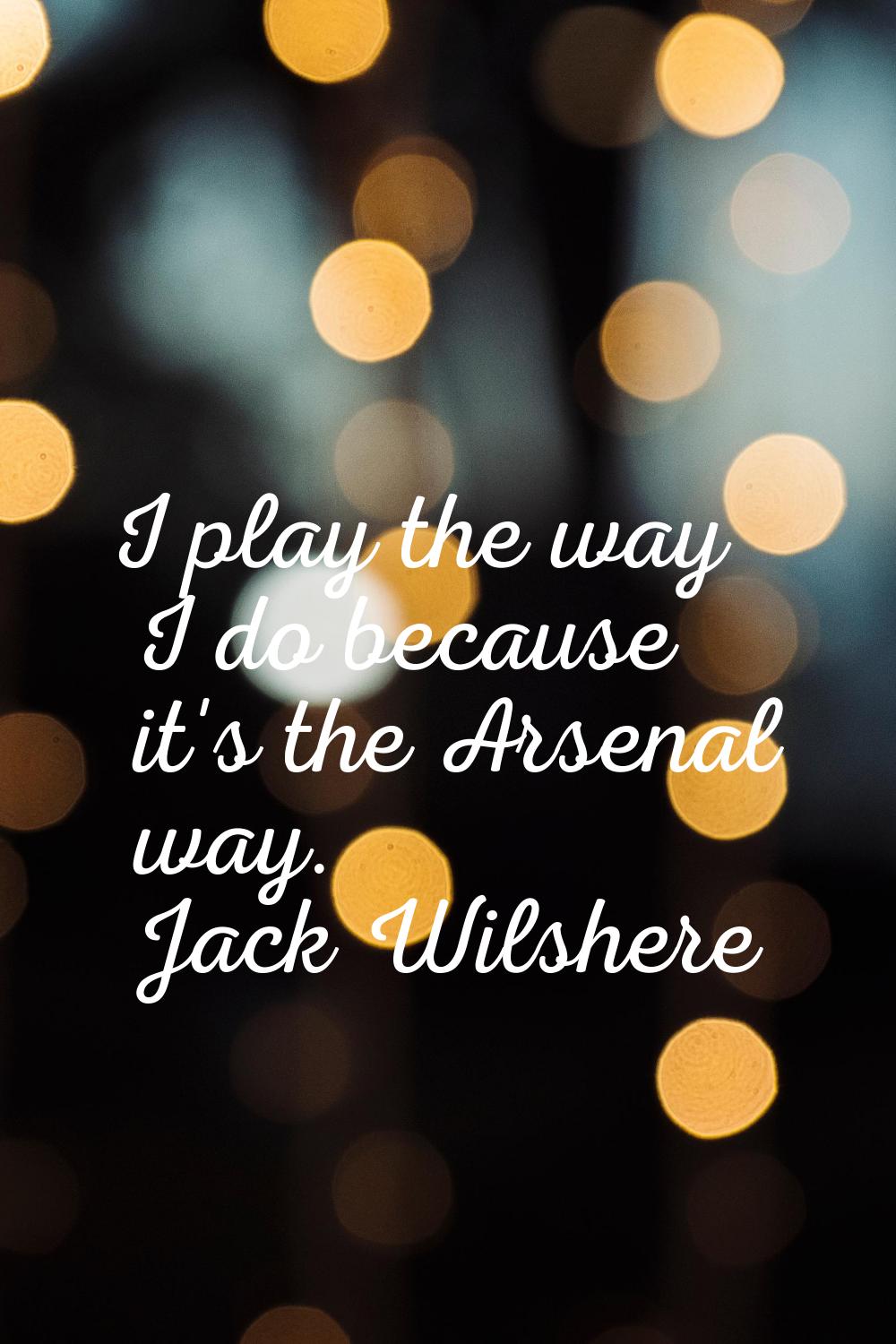 I play the way I do because it's the Arsenal way.