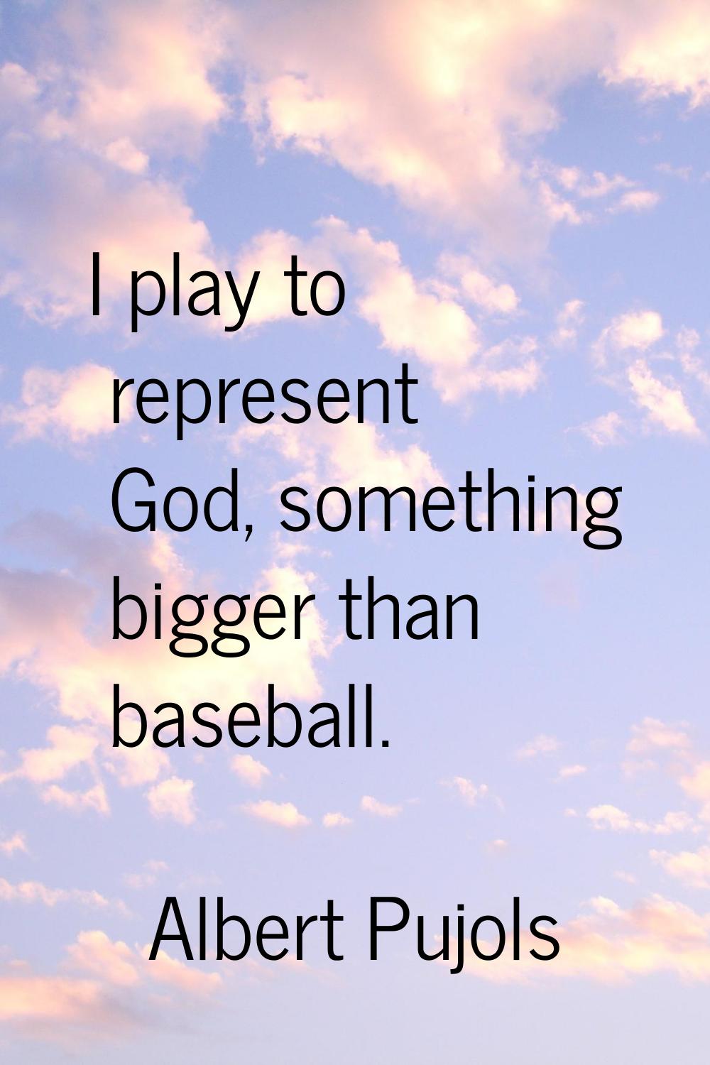 I play to represent God, something bigger than baseball.