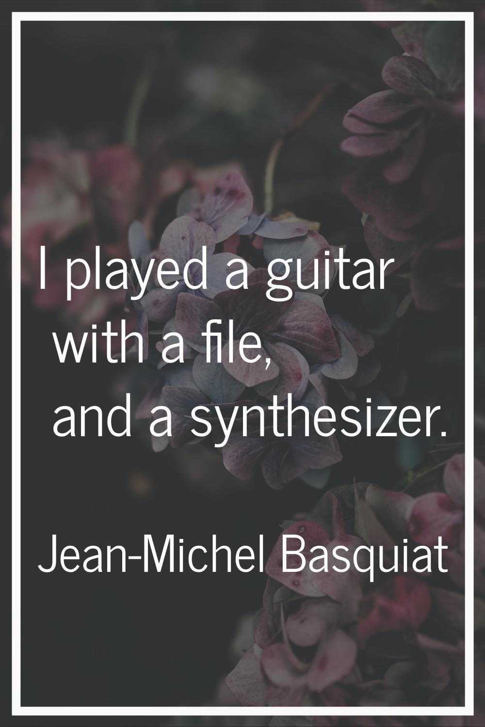 I played a guitar with a file, and a synthesizer.