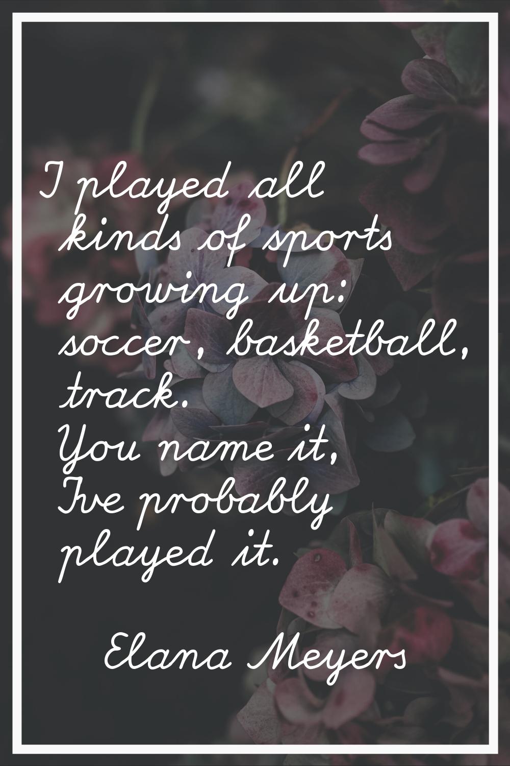I played all kinds of sports growing up: soccer, basketball, track. You name it, I've probably play