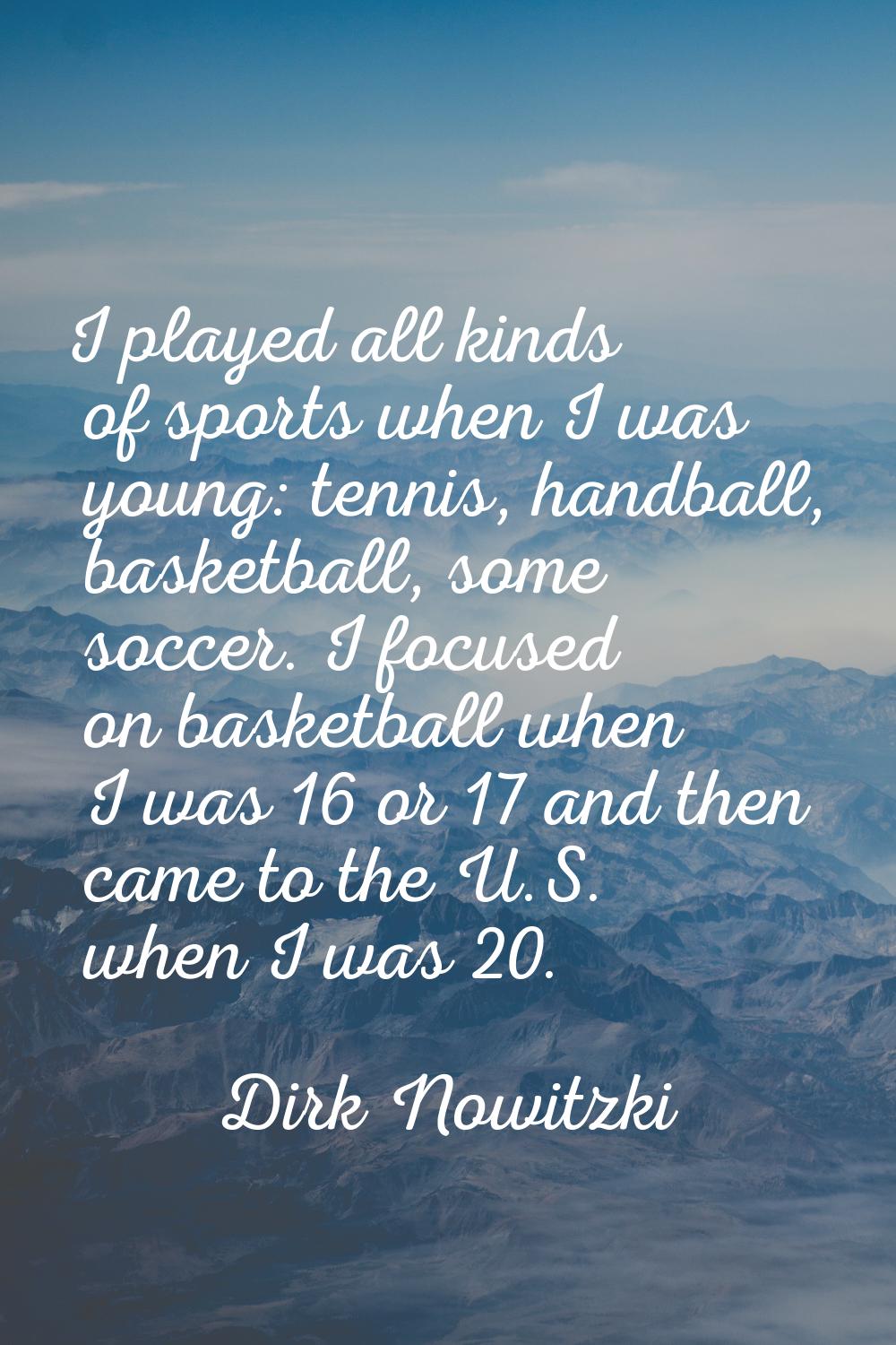 I played all kinds of sports when I was young: tennis, handball, basketball, some soccer. I focused