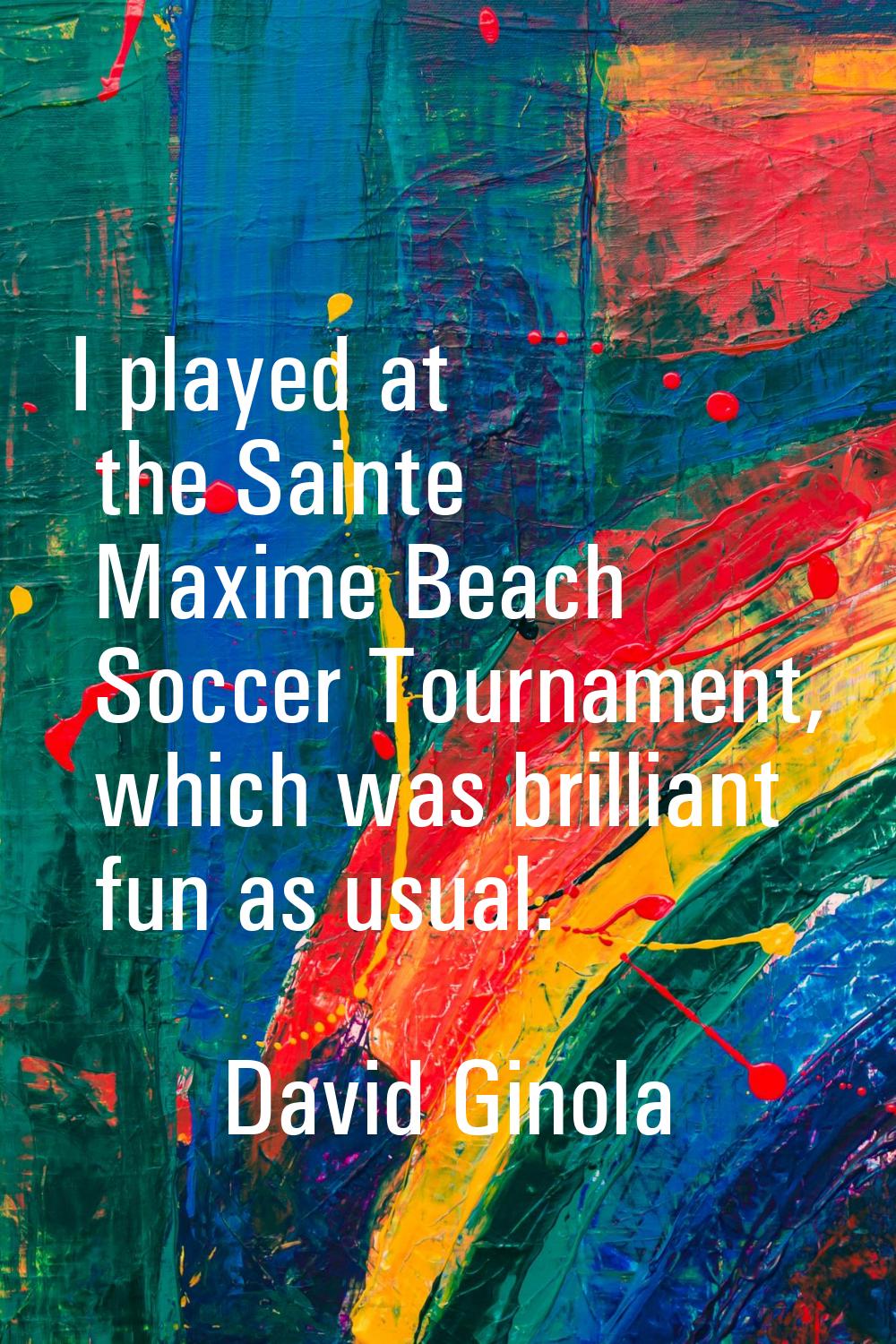I played at the Sainte Maxime Beach Soccer Tournament, which was brilliant fun as usual.