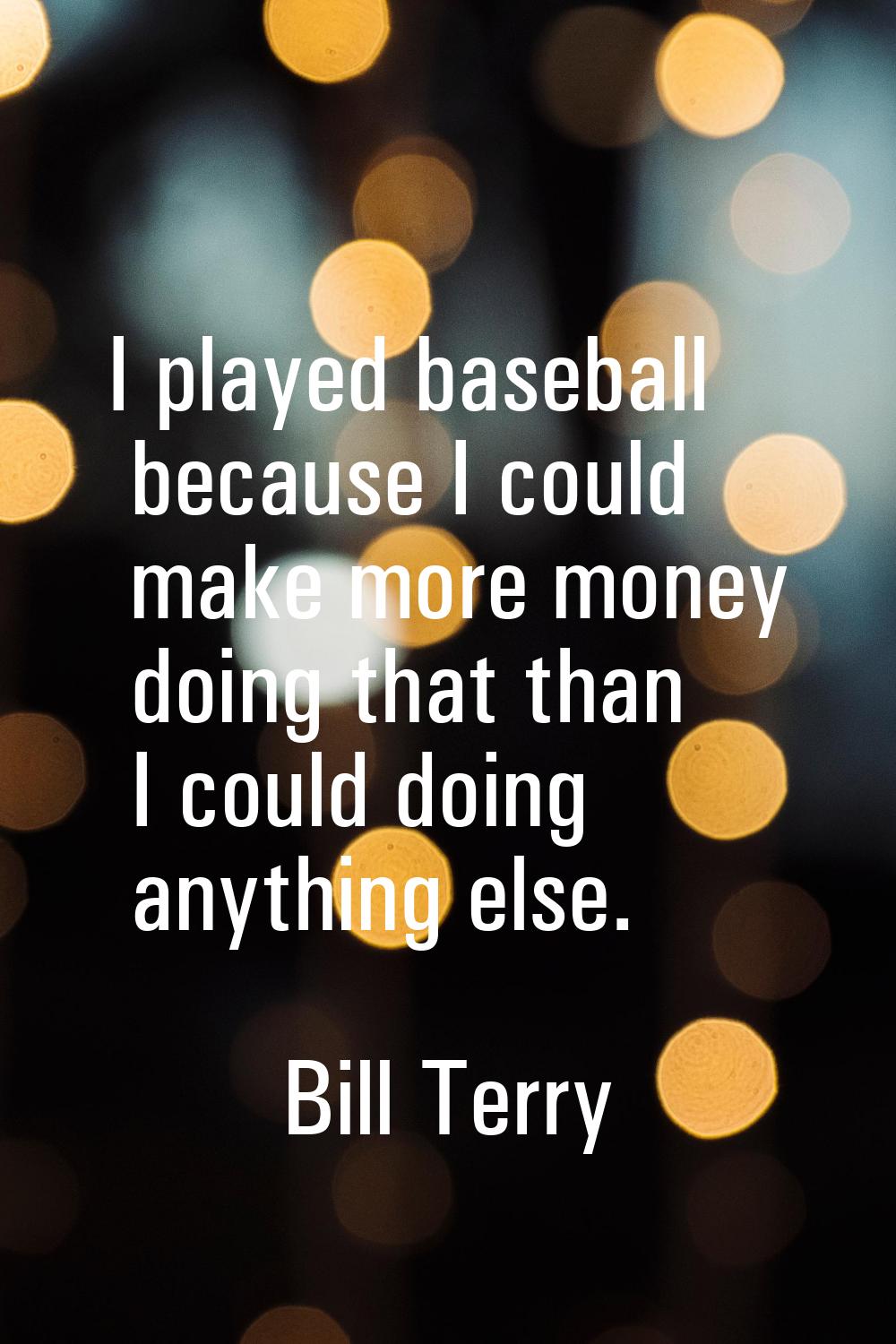 I played baseball because I could make more money doing that than I could doing anything else.