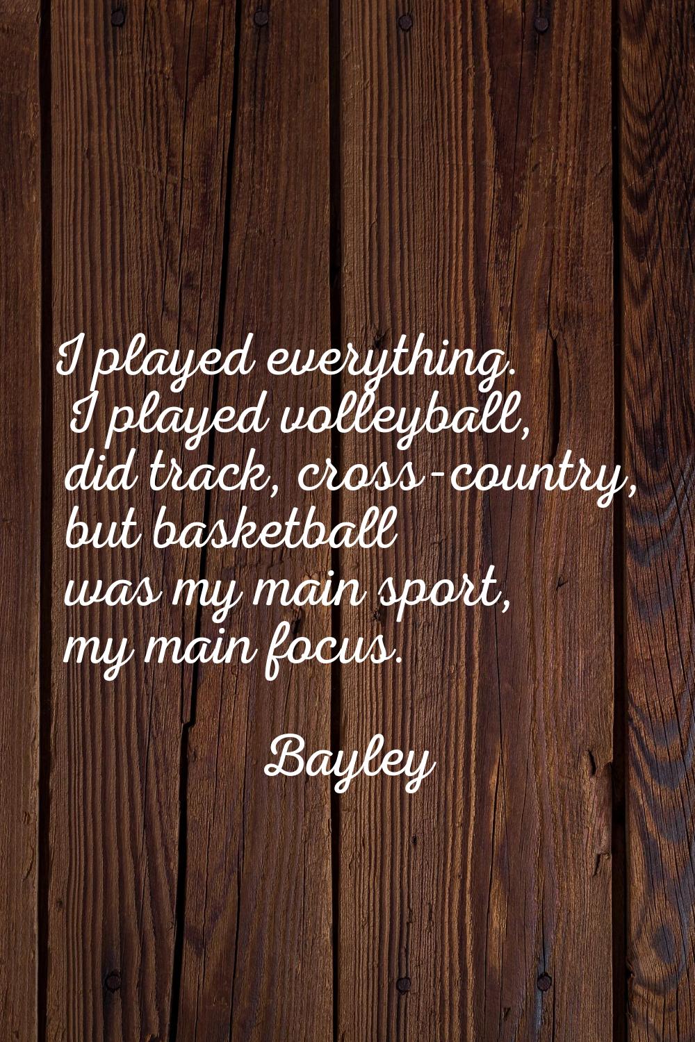 I played everything. I played volleyball, did track, cross-country, but basketball was my main spor