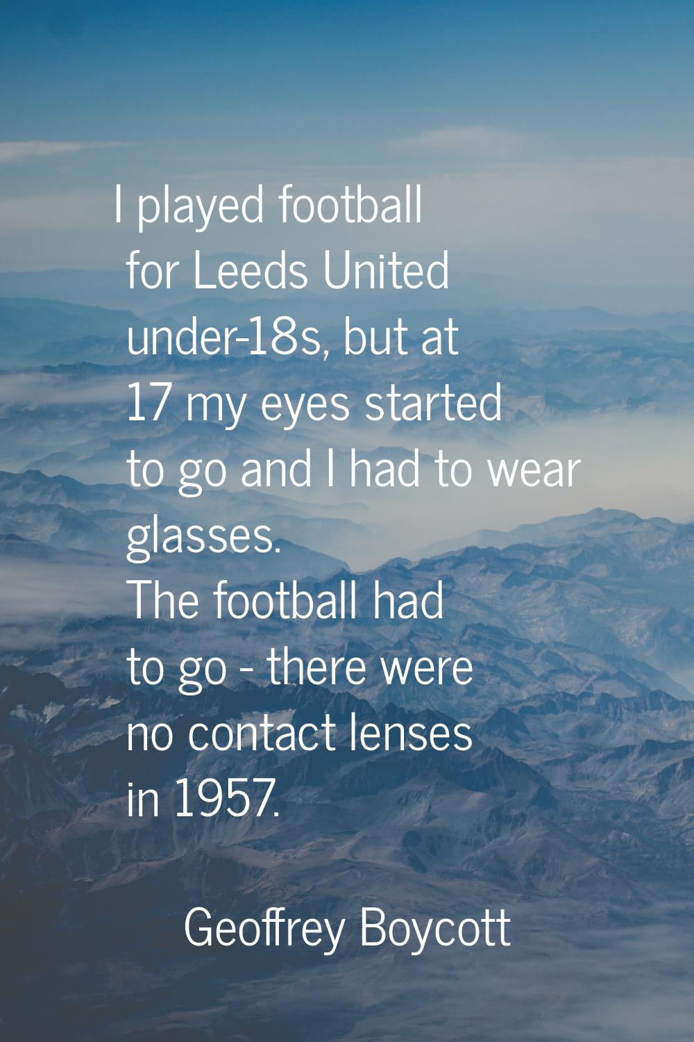 I played football for Leeds United under-18s, but at 17 my eyes started to go and I had to wear gla