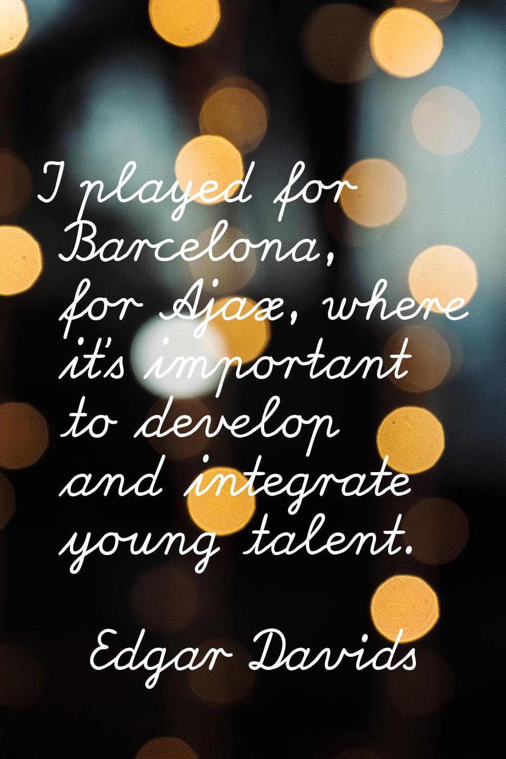 I played for Barcelona, for Ajax, where it's important to develop and integrate young talent.