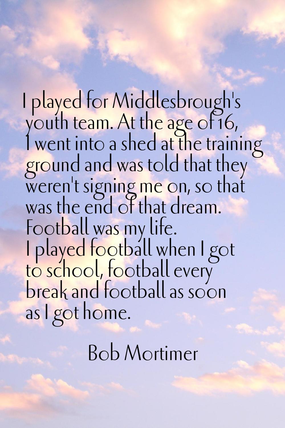I played for Middlesbrough's youth team. At the age of 16, I went into a shed at the training groun