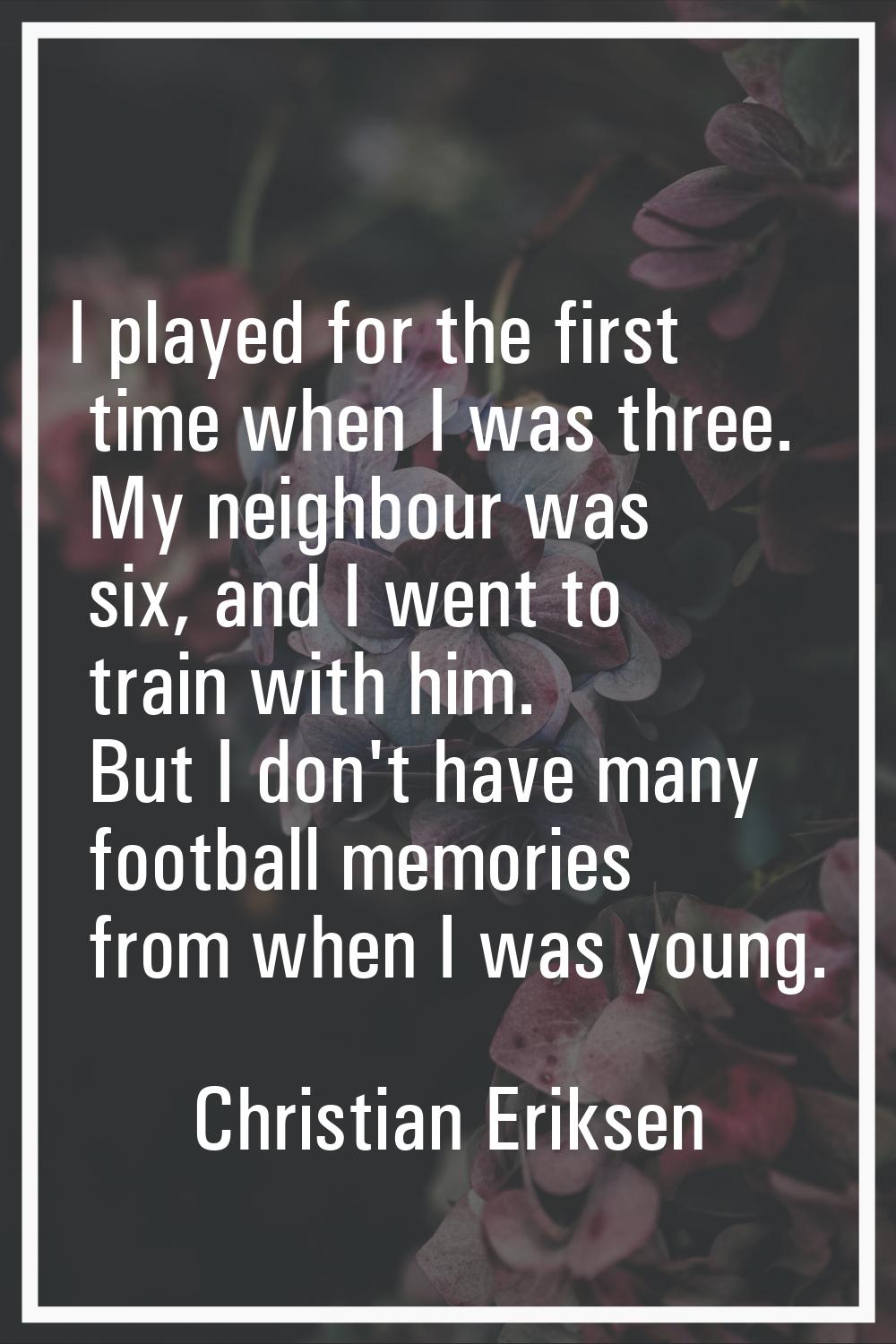 I played for the first time when I was three. My neighbour was six, and I went to train with him. B