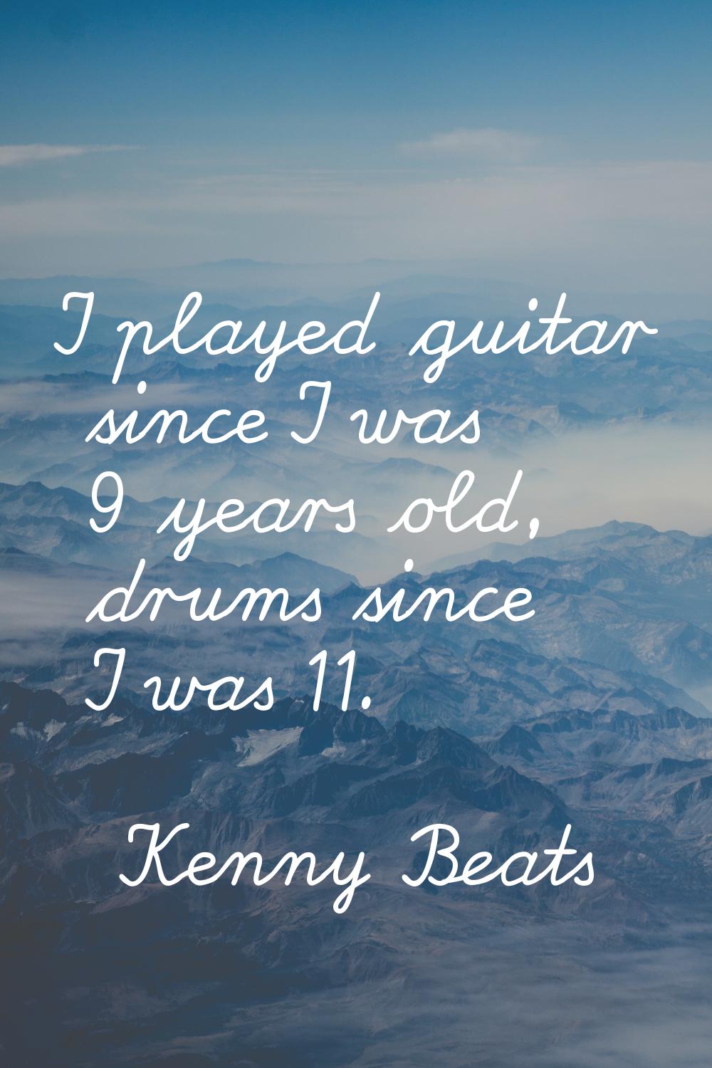 I played guitar since I was 9 years old, drums since I was 11.