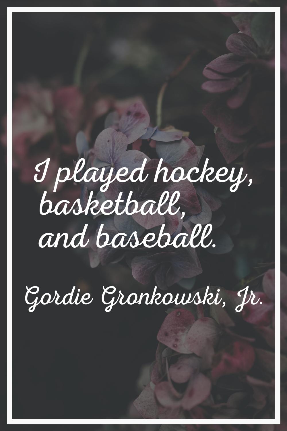 I played hockey, basketball, and baseball.
