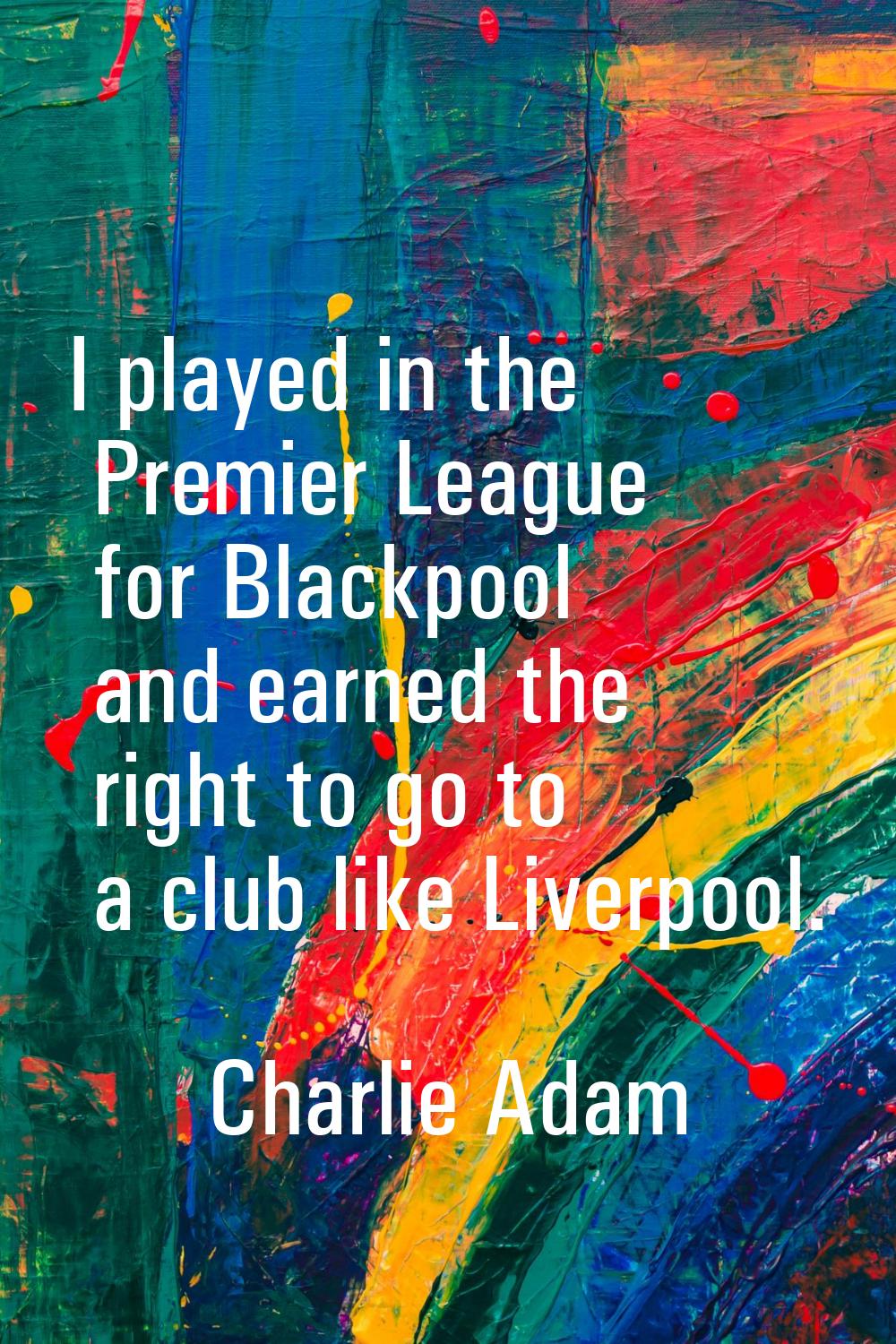 I played in the Premier League for Blackpool and earned the right to go to a club like Liverpool.