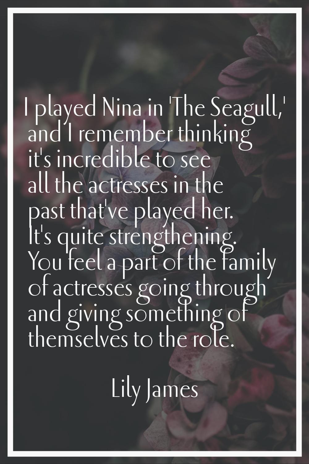 I played Nina in 'The Seagull,' and I remember thinking it's incredible to see all the actresses in