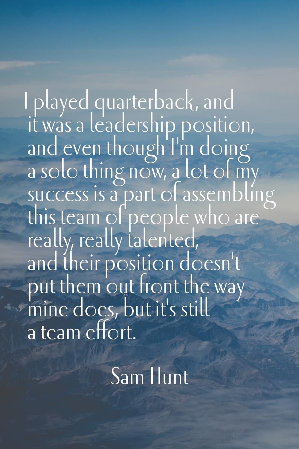I played quarterback, and it was a leadership position, and even though I'm doing a solo thing now,