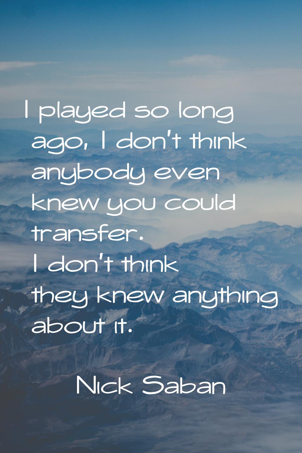 I played so long ago, I don't think anybody even knew you could transfer. I don't think they knew a