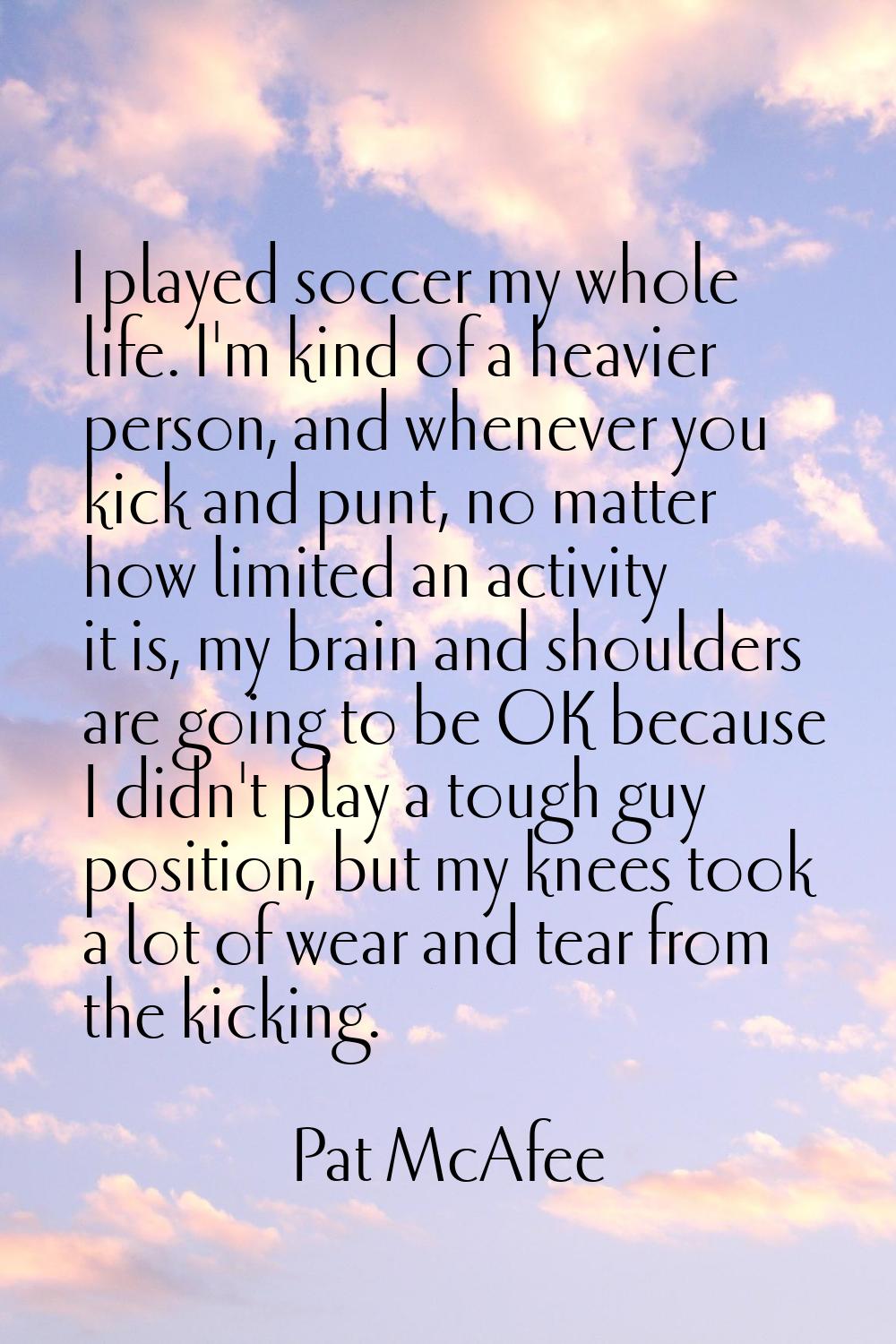 I played soccer my whole life. I'm kind of a heavier person, and whenever you kick and punt, no mat