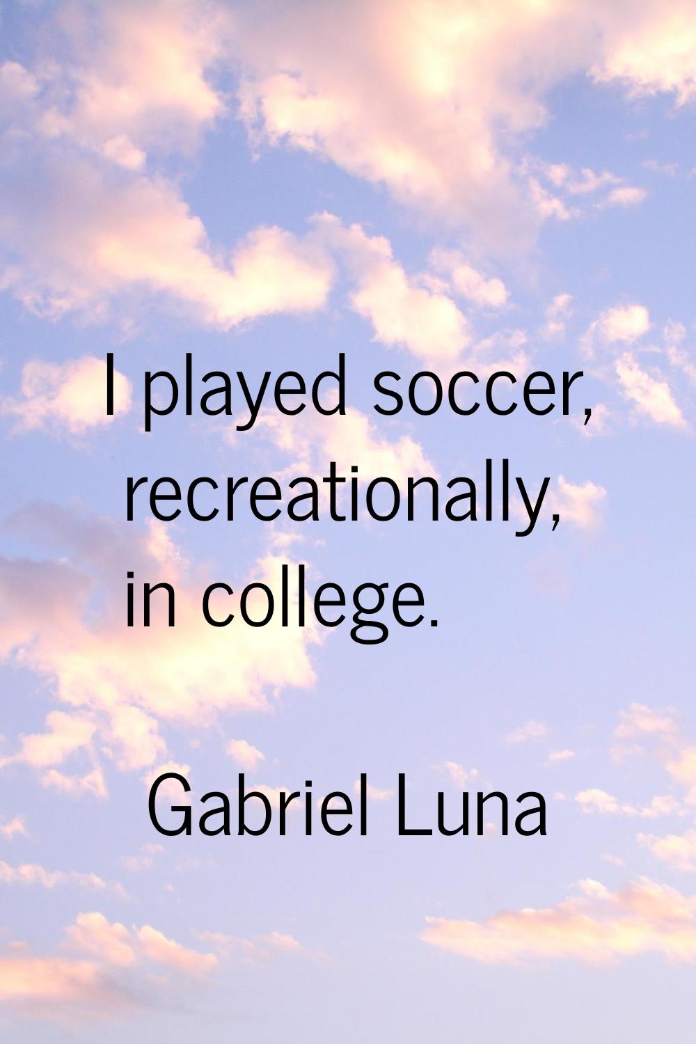 I played soccer, recreationally, in college.