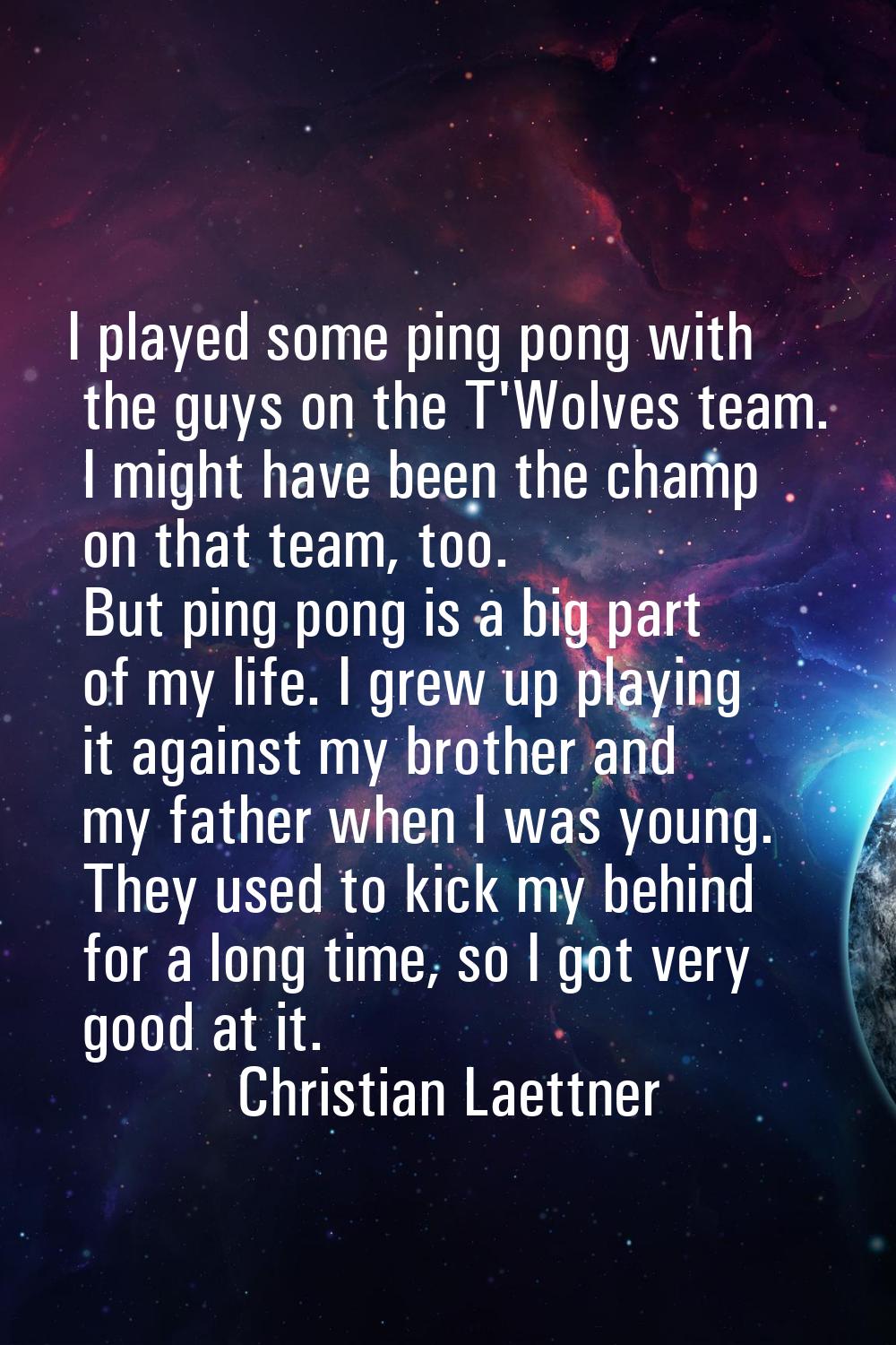 I played some ping pong with the guys on the T'Wolves team. I might have been the champ on that tea